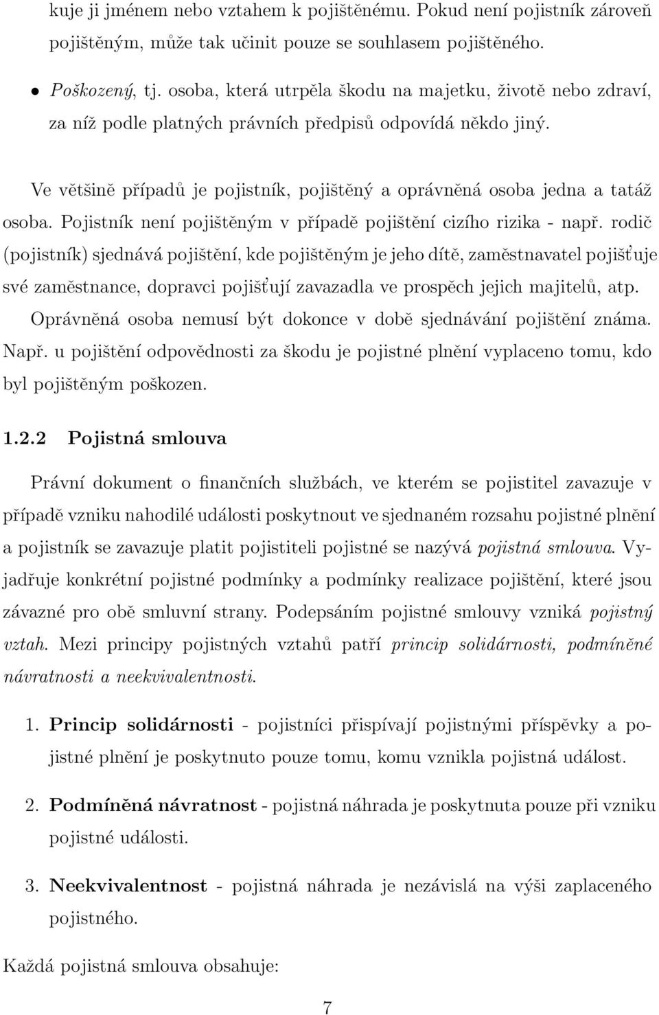 Ve většině případů je pojistník, pojištěný a oprávněná osoba jedna a tatáž osoba. Pojistník není pojištěným v případě pojištění cizího rizika - např.