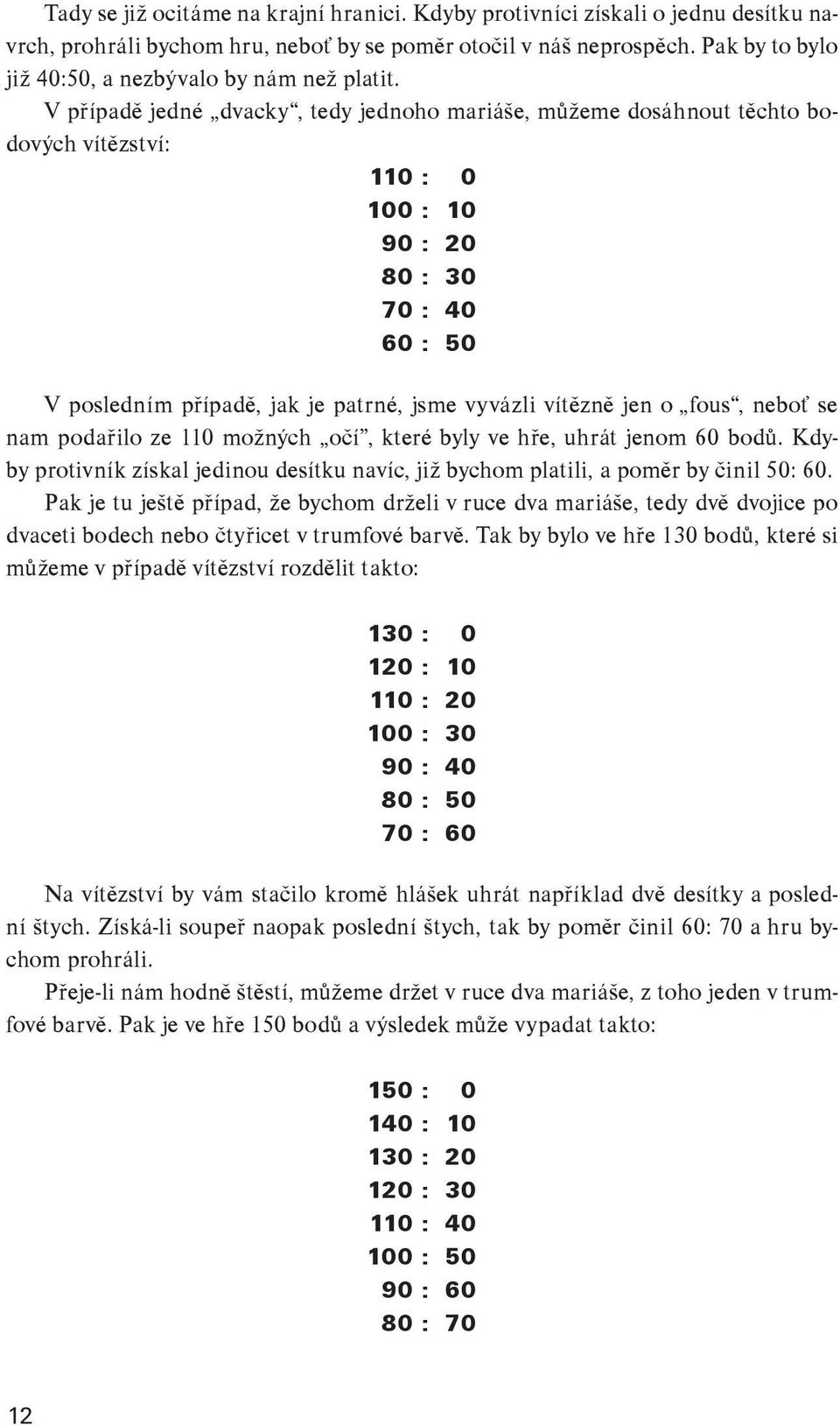 V případě jedné dvacky, tedy jednoho mariáše, můžeme dosáhnout těchto bodových vítězství: 110 : 0 100 : 10 90 : 20 80 : 30 70 : 40 60 : 50 V posledním případě, jak je patrné, jsme vyvázli vítězně jen