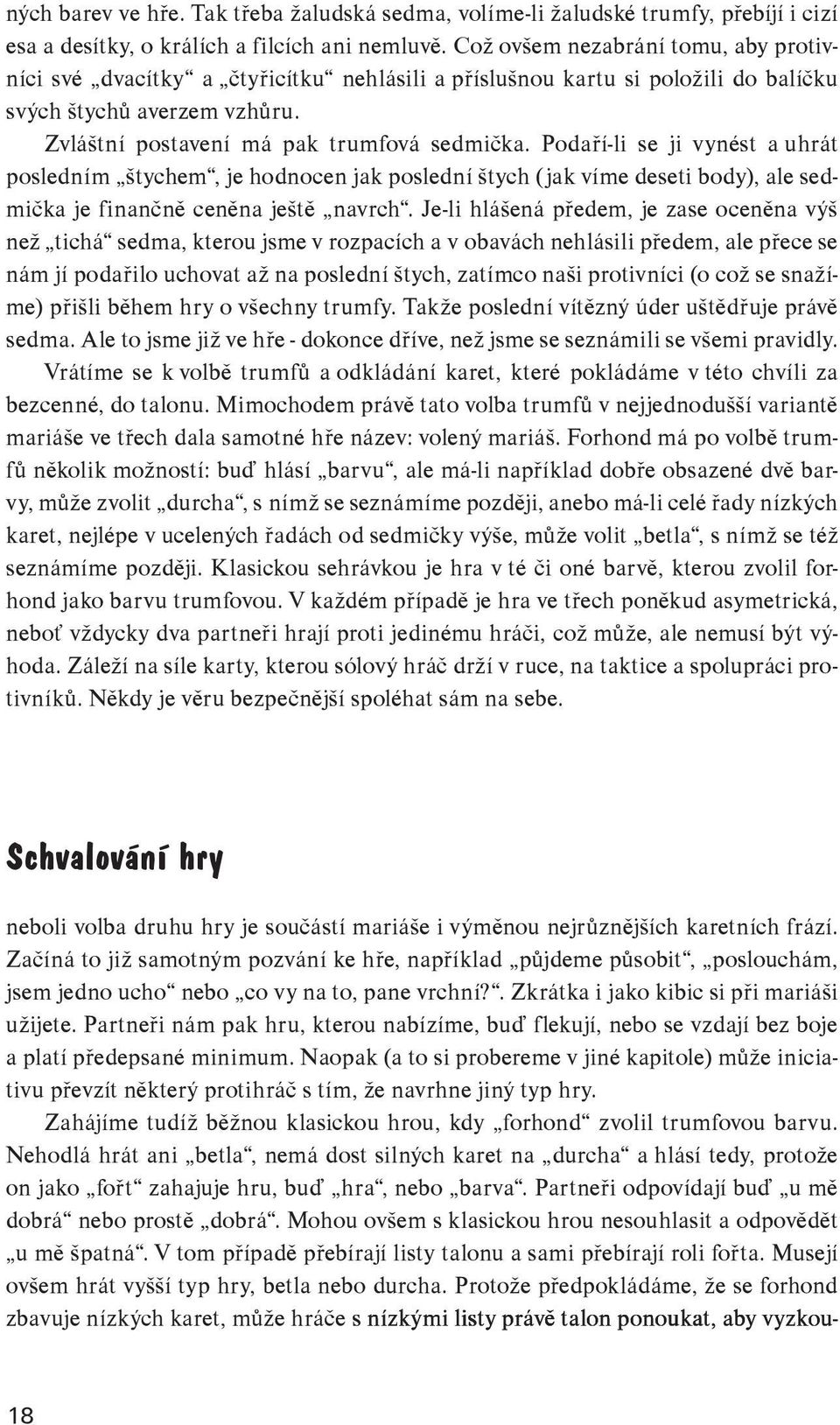 Podaří-li se ji vynést a uhrát posled ním štychem, je hodnocen jak poslední štych (jak víme deseti body), ale sedmička je finančně ceněna ještě navrch.