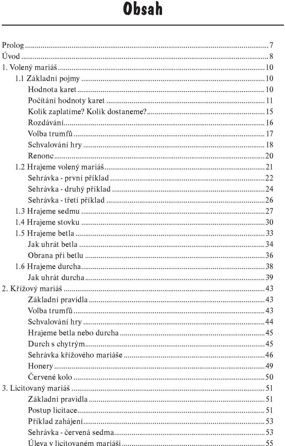 4 Hrajeme stovku...30 1.5 Hrajeme betla...33 Jak uhrát betla...34 Obrana při betlu...36 1.6 Hrajeme durcha...38 Jak uhrát durcha...39 2. Křížový mariáš...43 Základní pravidla...43 Volba trumfů.