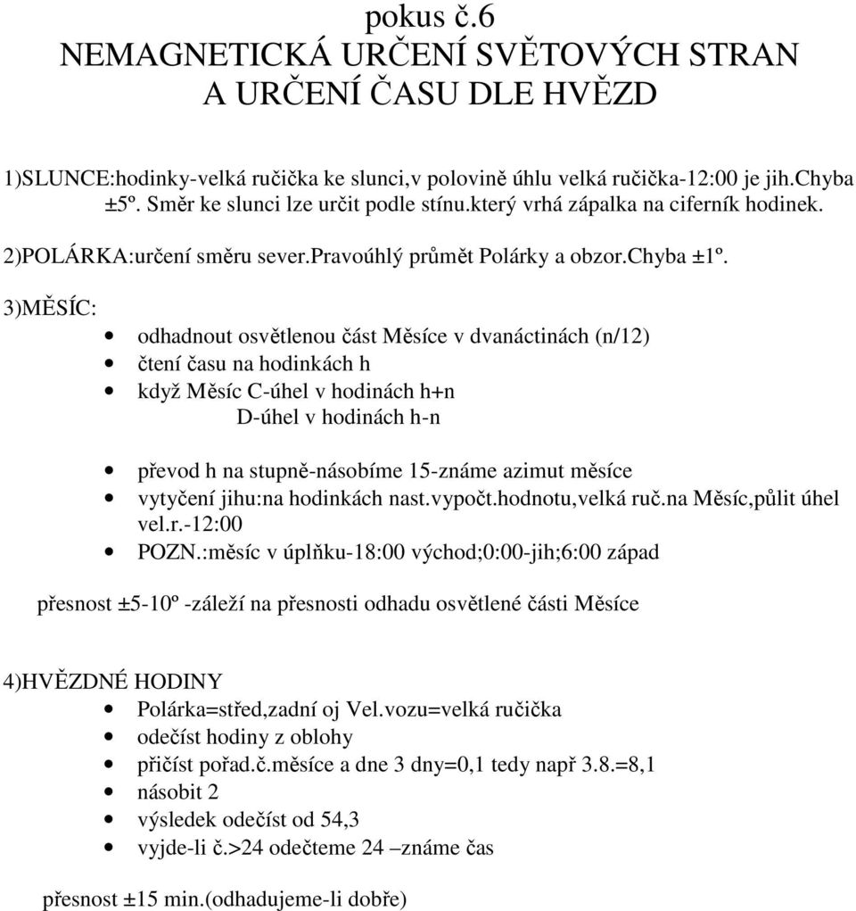 3)MĚSÍC: odhadnout osvětlenou část Měsíce v dvanáctinách (n/12) čtení času na hodinkách h když Měsíc C-úhel v hodinách h+n D-úhel v hodinách h-n převod h na stupně-násobíme 15-známe azimut měsíce