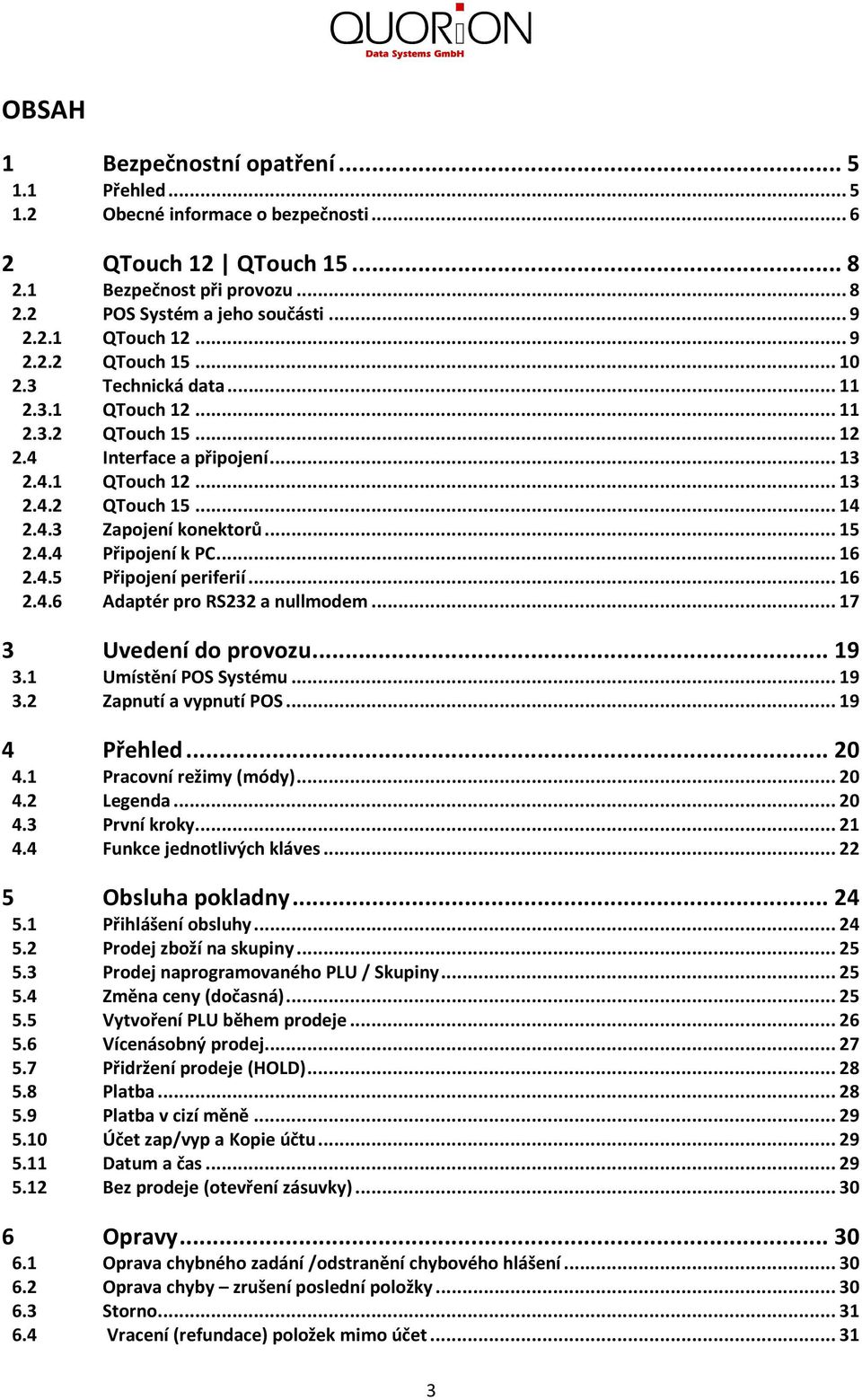..6 2.4.6 Adaptér pro RS232 a nullmodem...7 3 Uvedení do provozu...9 3. Umístění POS Systému...9 3.2 Zapnutí a vypnutí POS...9 4 Přehled...20 4. Pracovní režimy (módy)...20 4.2 Legenda...20 4.3 První kroky.