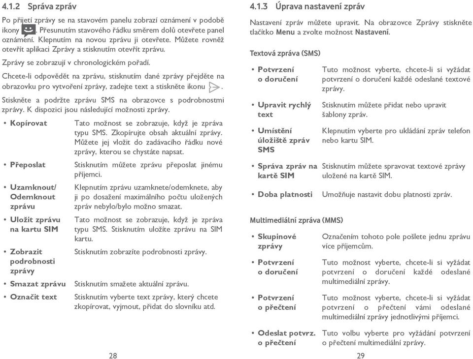 Chcete-li odpovědět na zprávu, stisknutím dané zprávy přejděte na obrazovku pro vytvoření zprávy, zadejte text a stiskněte ikonu. Stiskněte a podržte zprávu SMS na obrazovce s podrobnostmi zprávy.