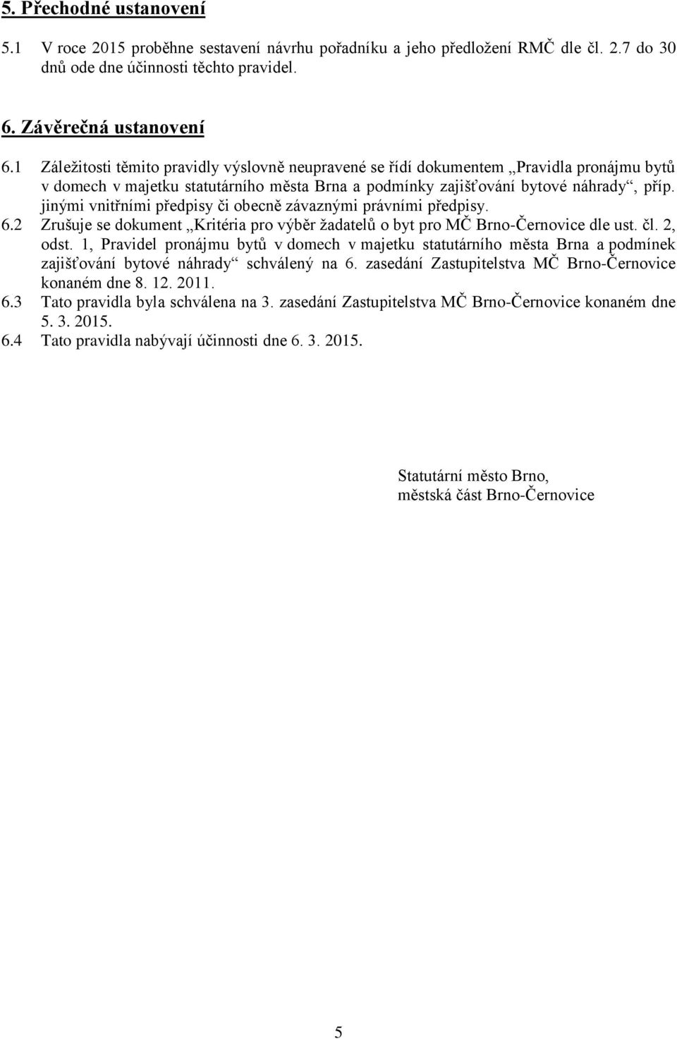 jinými vnitřními předpisy či obecně závaznými právními předpisy. 6.2 Zrušuje se dokument Kritéria pro výběr žadatelů o byt pro MČ Brno-Černovice dle ust. čl. 2, odst.