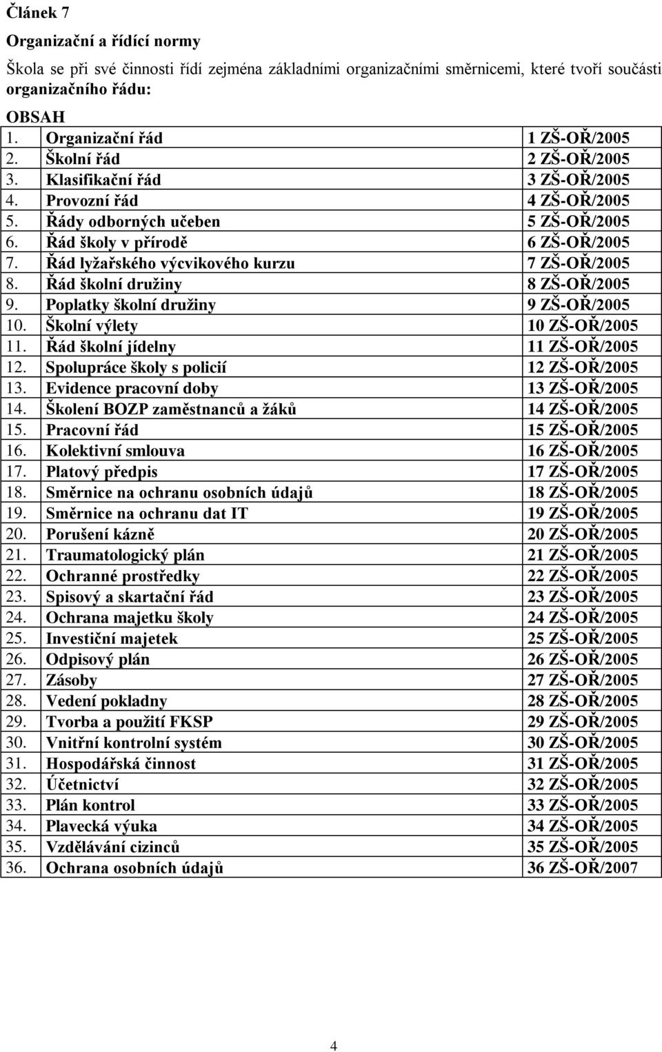 Řád lyžařského výcvikového kurzu 7 ZŠ-OŘ/2005 8. Řád školní družiny 8 ZŠ-OŘ/2005 9. Poplatky školní družiny 9 ZŠ-OŘ/2005 10. Školní výlety 10 ZŠ-OŘ/2005 11. Řád školní jídelny 11 ZŠ-OŘ/2005 12.