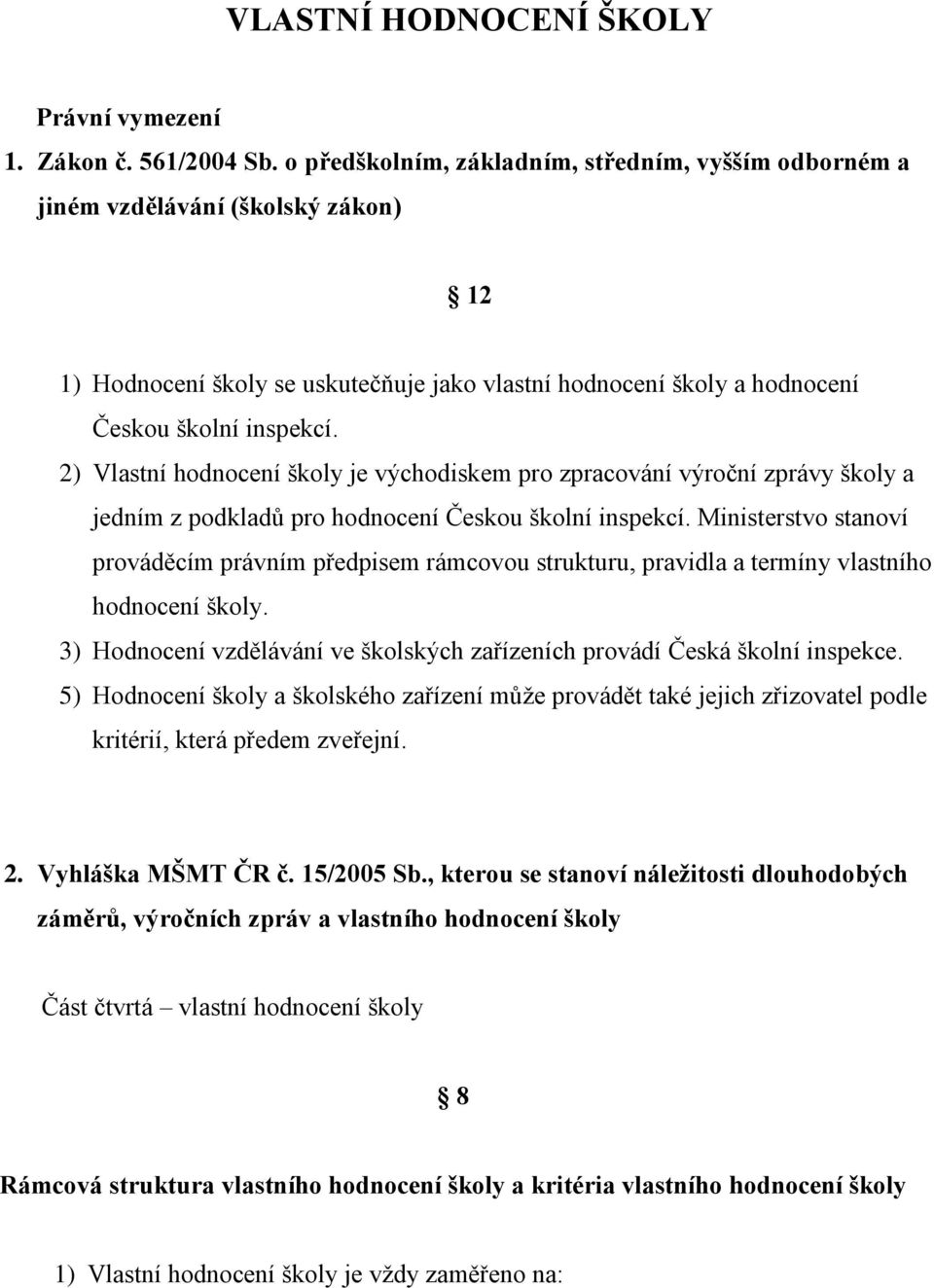 2) Vlastní hodnocení školy je východiskem pro zpracování výroční zprávy školy a jedním z podkladů pro hodnocení Českou školní inspekcí.