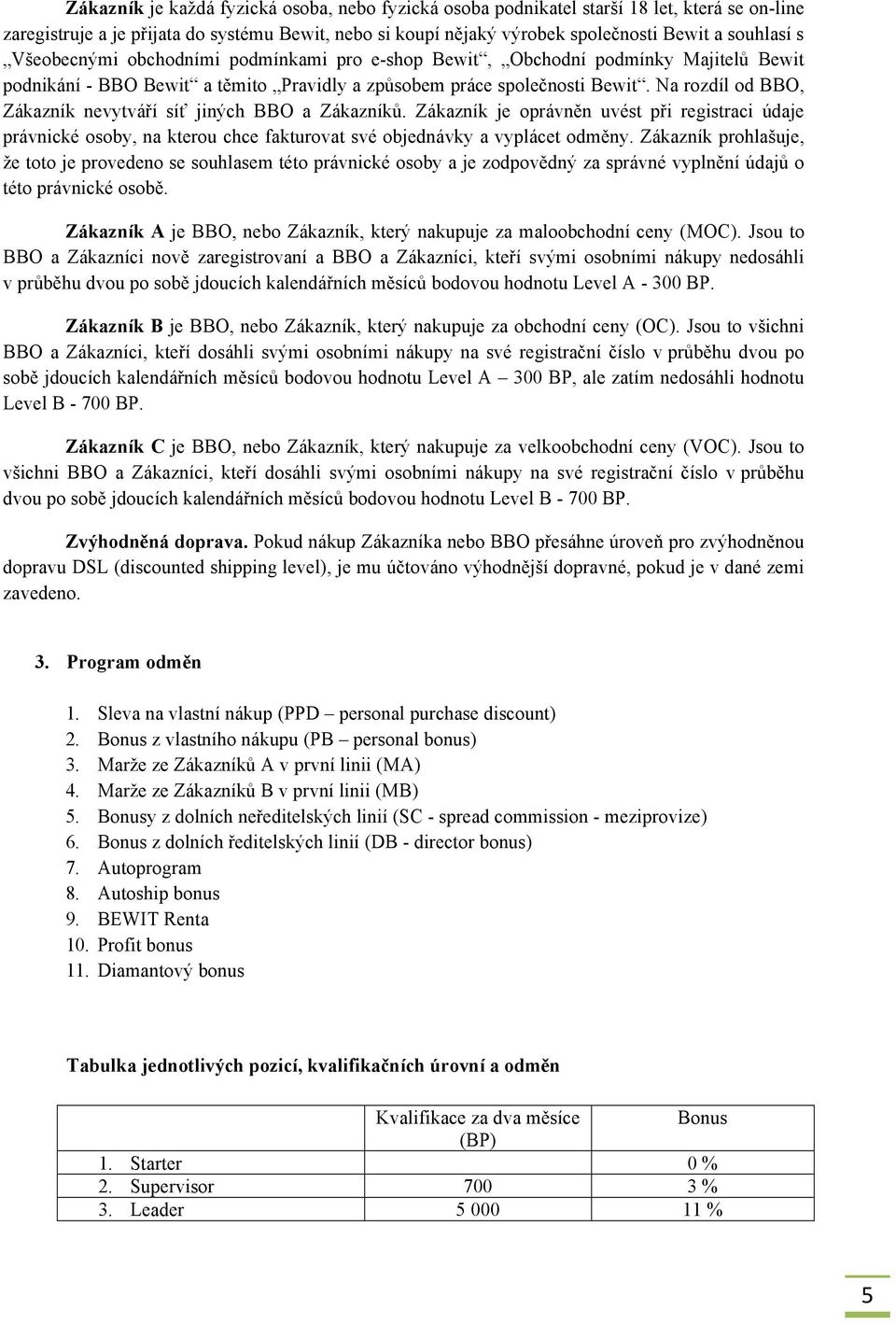 Na rozdíl od BBO, Zákazník nevytváří síť jiných BBO a Zákazníků. Zákazník je oprávněn uvést při registraci údaje právnické osoby, na kterou chce fakturovat své objednávky a vyplácet odměny.