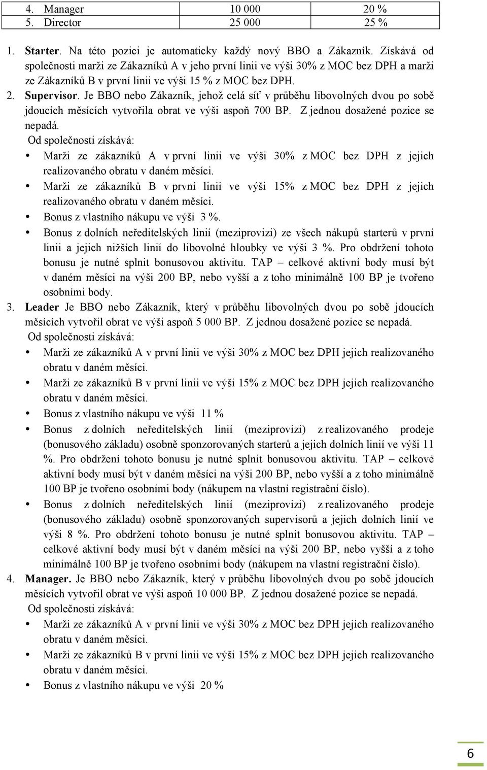 Je BBO nebo Zákazník, jehož celá síť v průběhu libovolných dvou po sobě jdoucích měsících vytvořila obrat ve výši aspoň 700 BP. Z jednou dosažené pozice se nepadá.