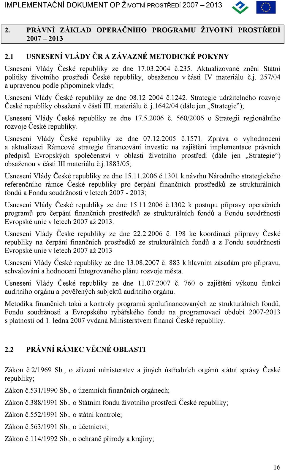 12 2004 č.1242. Strategie udržitelného rozvoje České republiky obsažená v části III. materiálu č. j.1642/04 (dále jen Strategie ); Usnesení Vlády České republiky ze dne 17.5.2006 č.