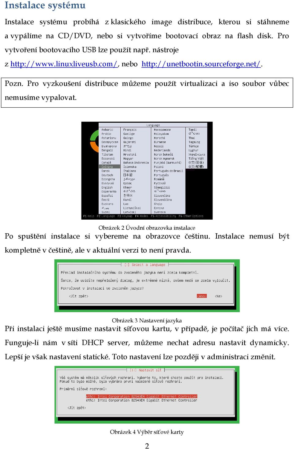 Pro vyzkoušení distribuce můžeme použít virtualizaci a iso soubor vůbec nemusíme vypalovat. Obrázek 2 Úvodní obrazovka instalace Po spuštění instalace si vybereme na obrazovce češtinu.