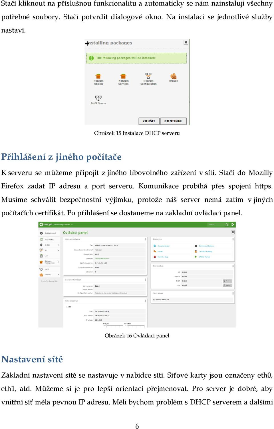 Komunikace probíhá přes spojení https. Musíme schválit bezpečnostní výjimku, protože náš server nemá zatím v jiných počítačích certifikát. Po přihlášení se dostaneme na základní ovládací panel.