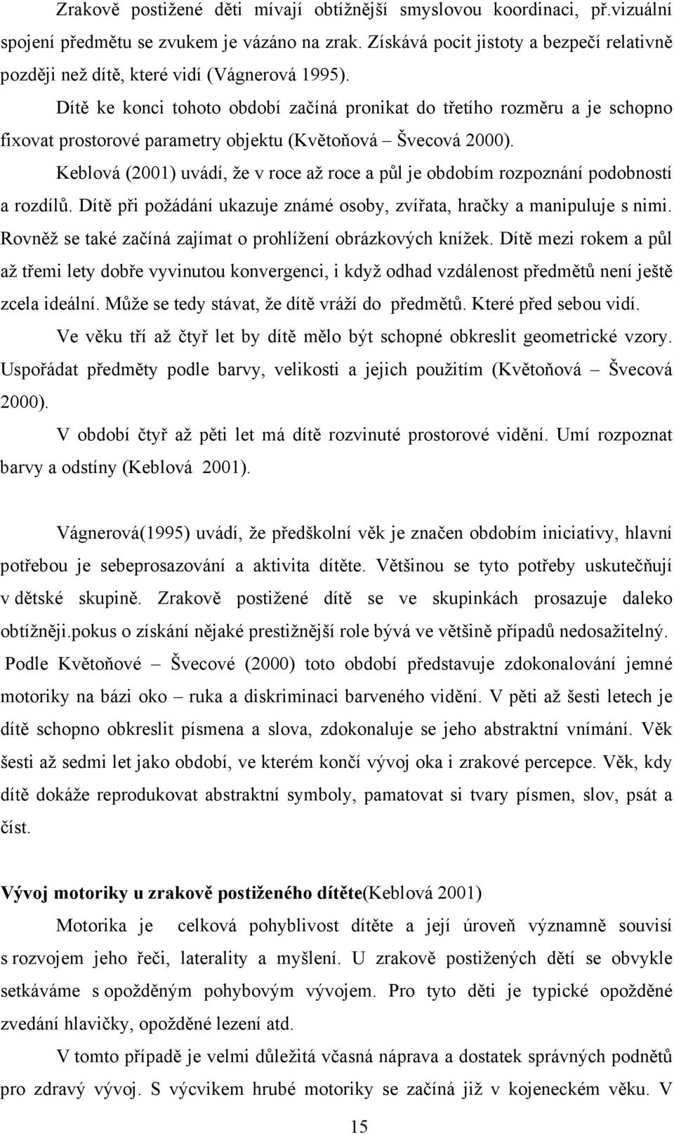 Dítě ke konci tohoto období začíná pronikat do třetího rozměru a je schopno fixovat prostorové parametry objektu (Květoňová Švecová 2000).