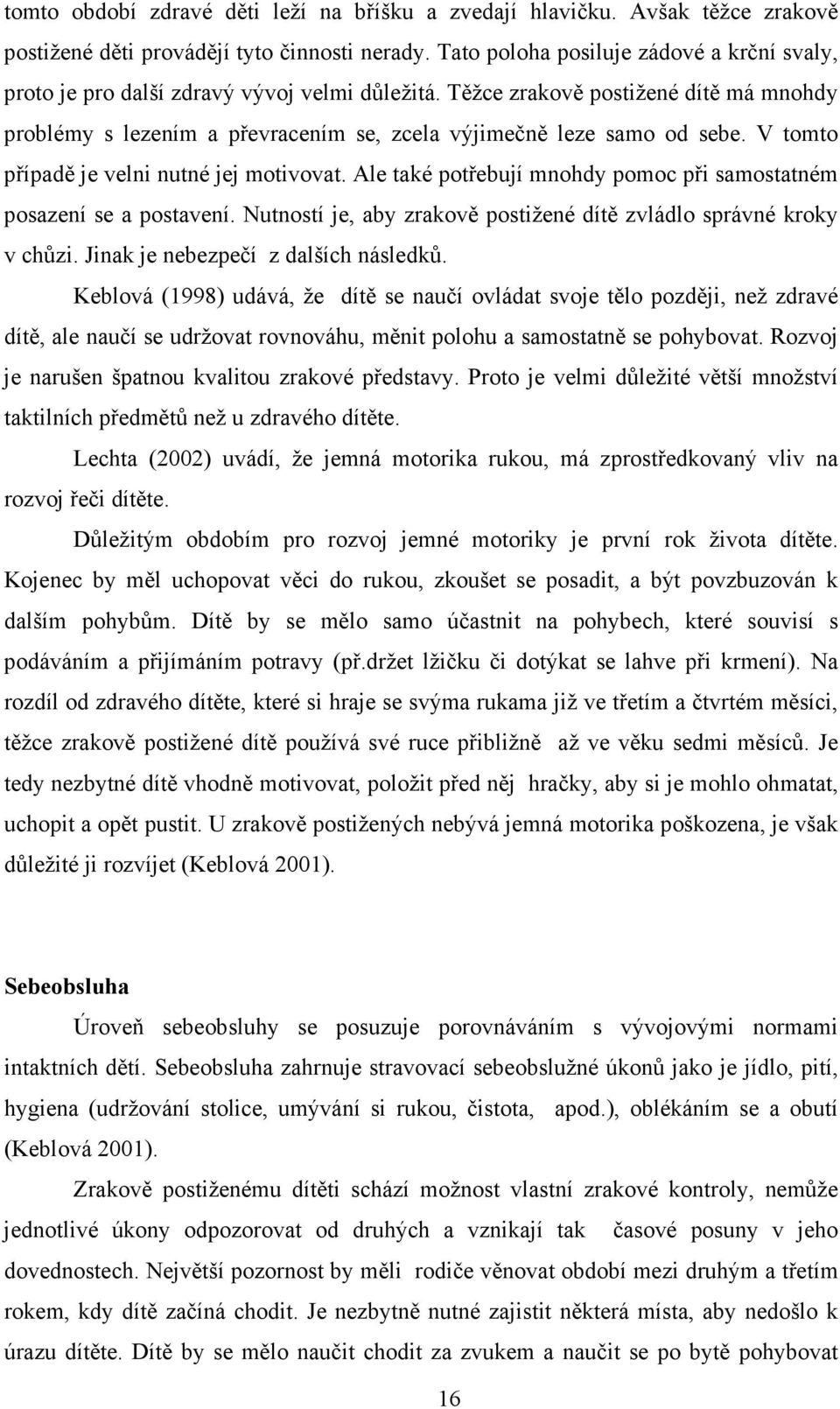 Těžce zrakově postižené dítě má mnohdy problémy s lezením a převracením se, zcela výjimečně leze samo od sebe. V tomto případě je velni nutné jej motivovat.