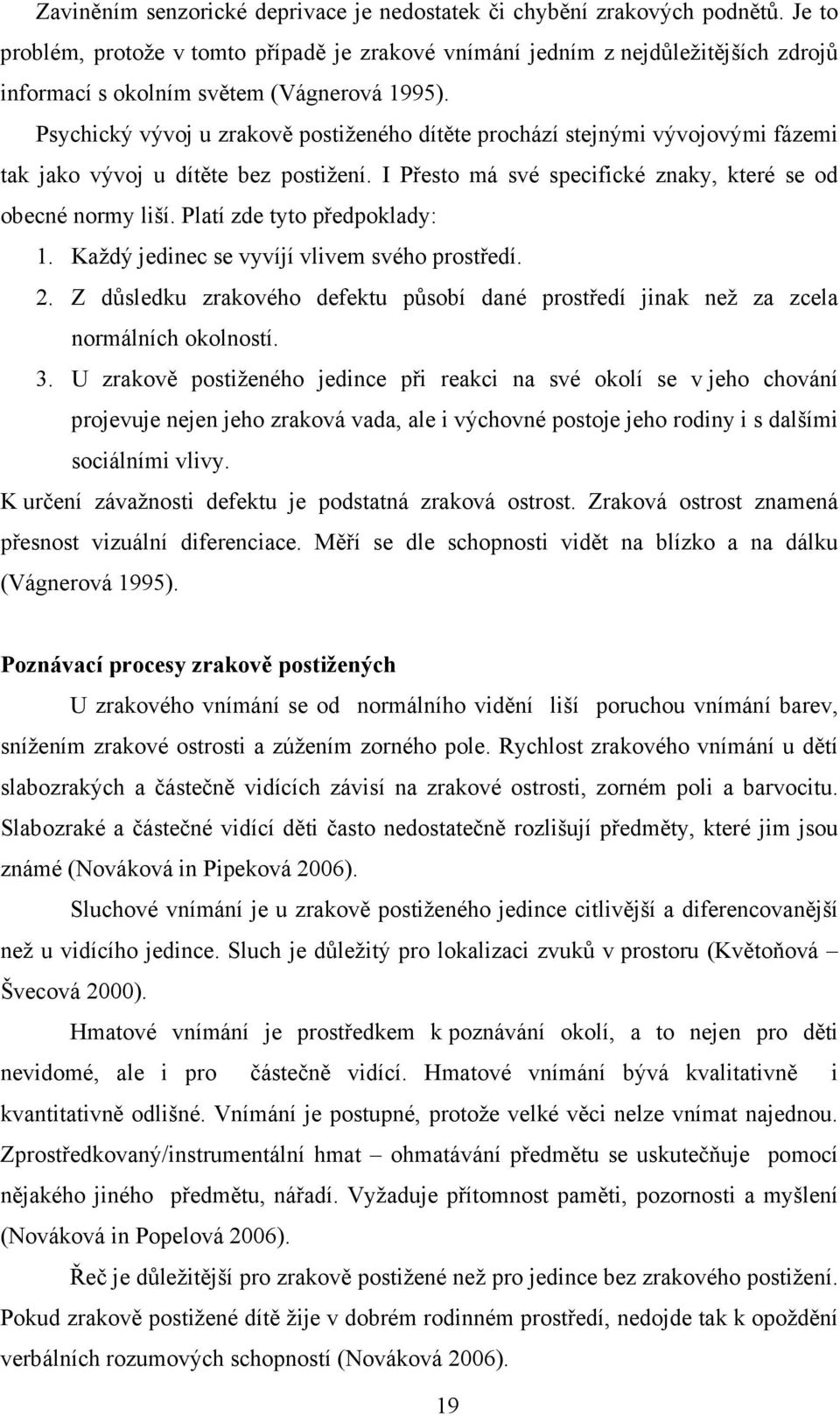 Psychický vývoj u zrakově postiženého dítěte prochází stejnými vývojovými fázemi tak jako vývoj u dítěte bez postižení. I Přesto má své specifické znaky, které se od obecné normy liší.