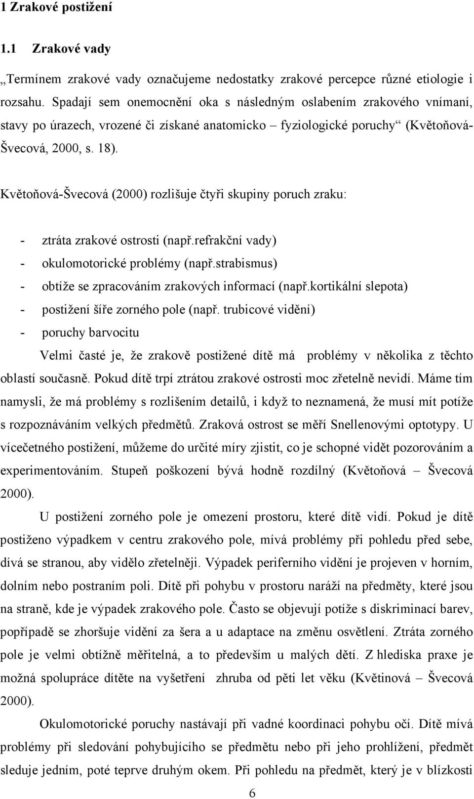 Květoňová-Švecová (2000) rozlišuje čtyři skupiny poruch zraku: - ztráta zrakové ostrosti (např.refrakční vady) - okulomotorické problémy (např.