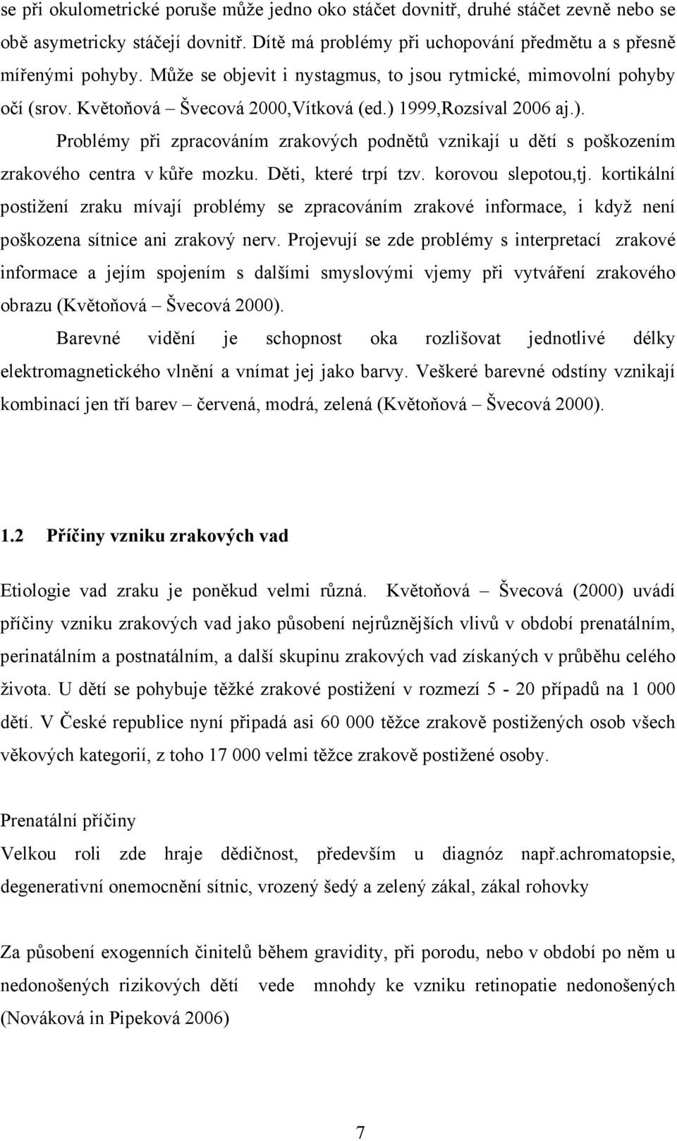 1999,Rozsíval 2006 aj.). Problémy při zpracováním zrakových podnětů vznikají u dětí s poškozením zrakového centra v kůře mozku. Děti, které trpí tzv. korovou slepotou,tj.