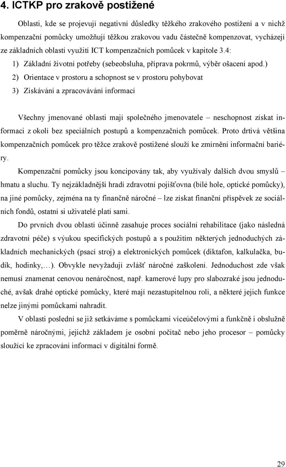 ) 2) Orientace v prostoru a schopnost se v prostoru pohybovat 3) Získávání a zpracovávání informací Všechny jmenované oblasti mají společného jmenovatele neschopnost získat informaci z okolí bez