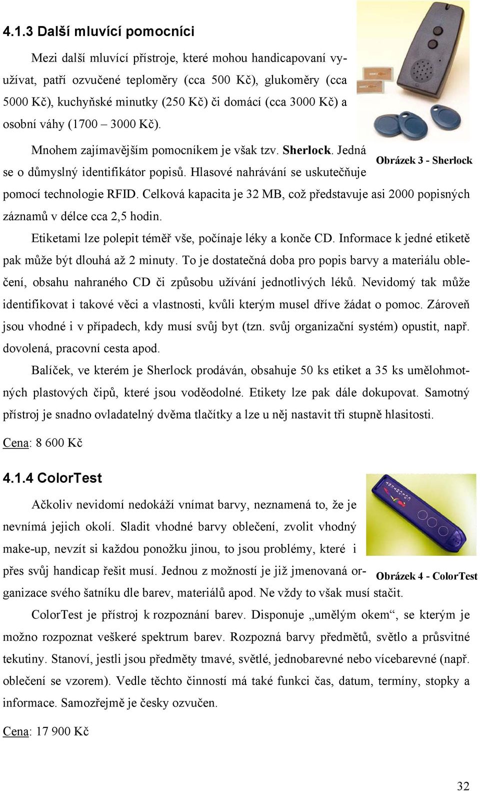 Hlasové nahrávání se uskutečňuje Obrázek 3 - Sherlock pomocí technologie RFID. Celková kapacita je 32 MB, což představuje asi 2000 popisných záznamů v délce cca 2,5 hodin.