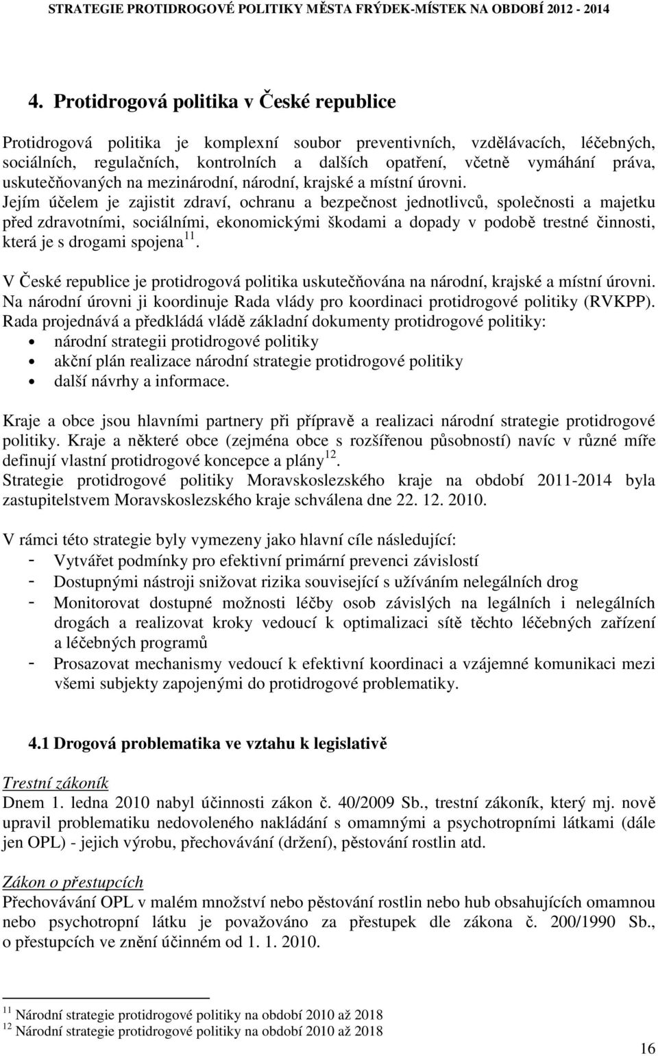 Jejím účelem je zajistit zdraví, ochranu a bezpečnost jednotlivců, společnosti a majetku před zdravotními, sociálními, ekonomickými škodami a dopady v podobě trestné činnosti, která je s drogami