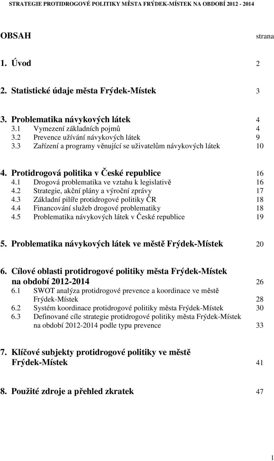 2 Strategie, akční plány a výroční zprávy 17 4.3 Základní pilíře protidrogové politiky ČR 18 4.4 Financování služeb drogové problematiky 18 4.5 Problematika návykových látek v České republice 19 5.