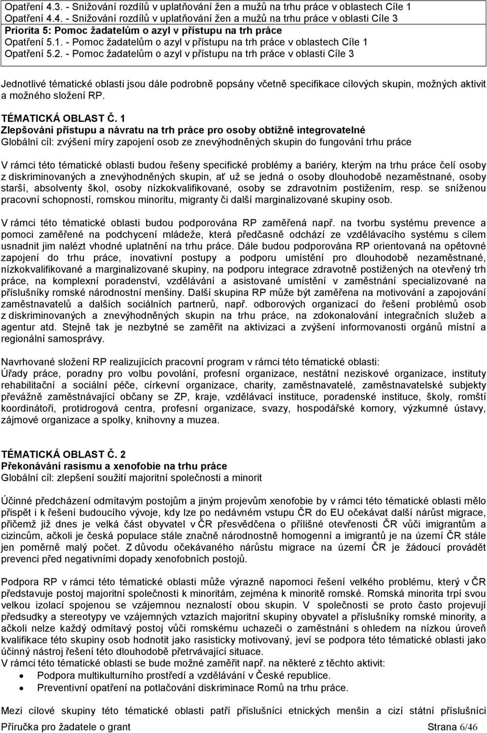 - Pomoc žadatelům o azyl v přístupu na trh práce v oblasti Cíle 3 Jednotlivé tématické oblasti jsou dále podrobně popsány včetně specifikace cílových skupin, možných aktivit a možného složení RP.