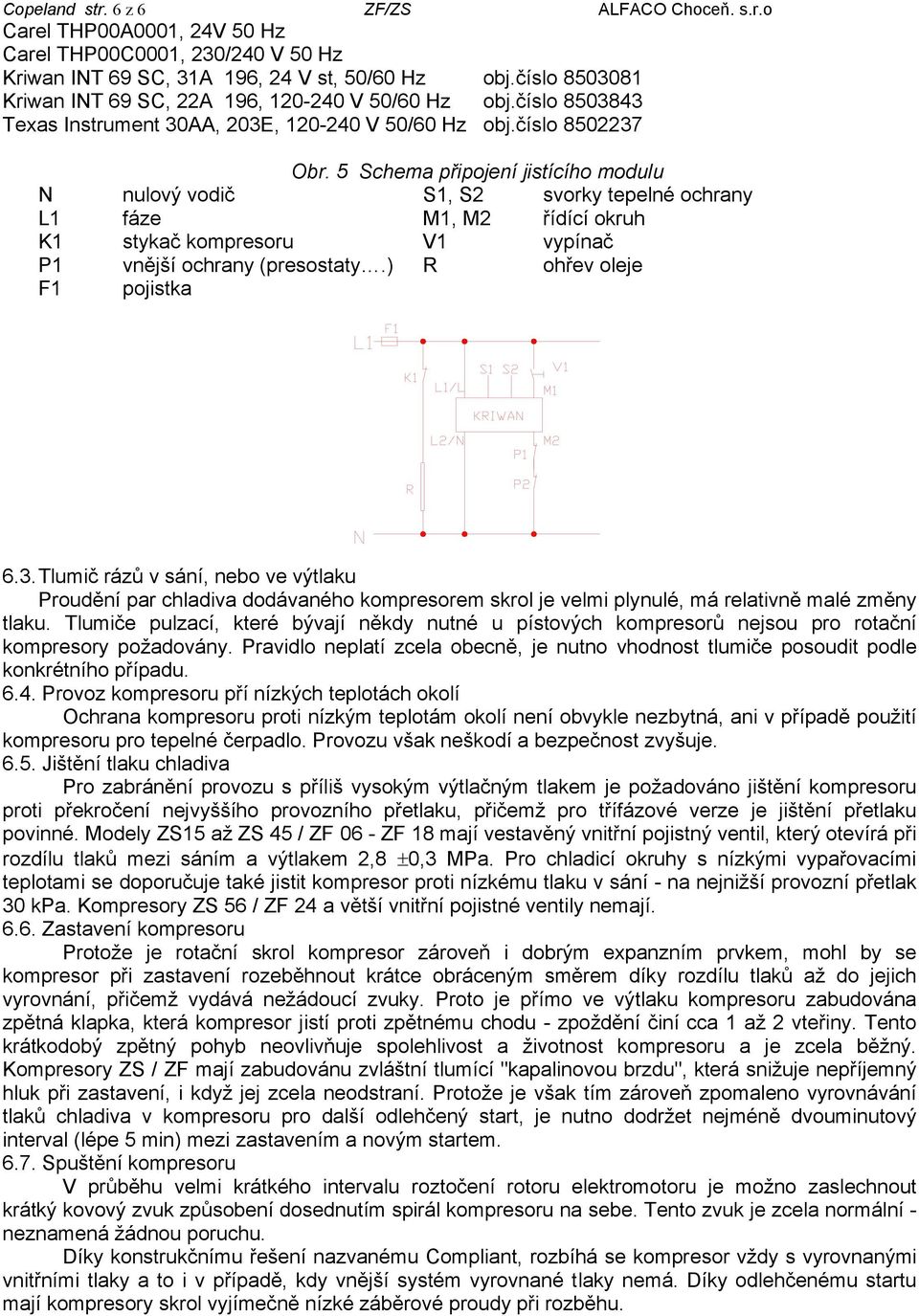 5 Schema připojení jistícího modulu N nulový vodič S1, S2 svorky tepelné ochrany L1 fáze M1, M2 řídící okruh K1 stykač kompresoru V1 vypínač P1 vnější ochrany (presostaty.
