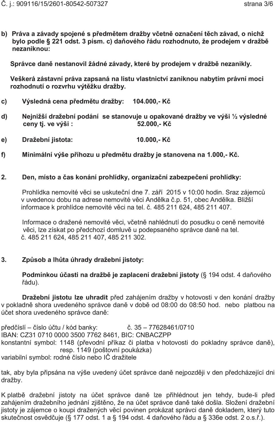 Veškerá zástavní práva zapsaná na listu vlastnictví zaniknou nabytím právní moci rozhodnutí o rozvrhu výtěžku dražby. c) Výsledná cena předmětu dražby: 104.