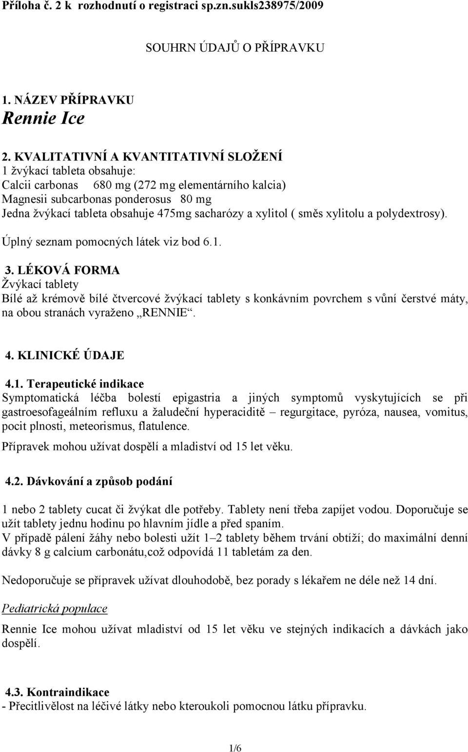 sacharózy a xylitol ( směs xylitolu a polydextrosy). Úplný seznam pomocných látek viz bod 6.1. 3.