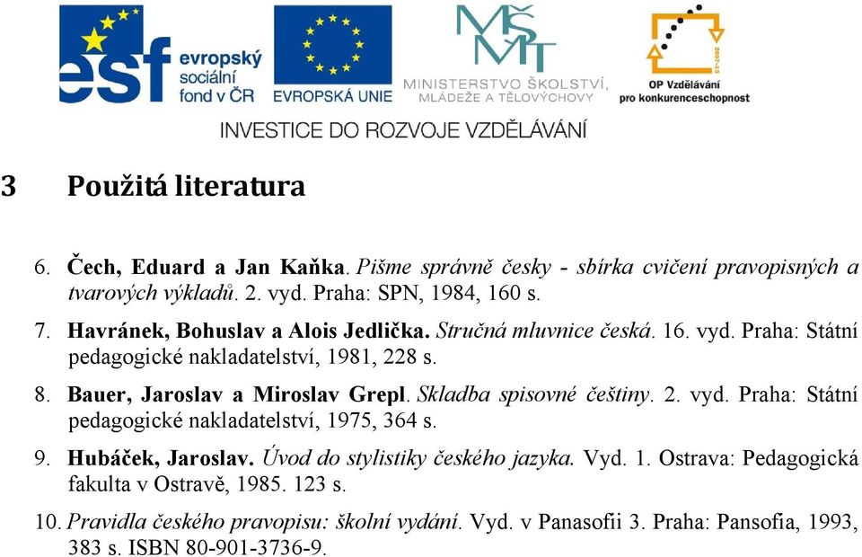 Skladba spisovné češtiny. 2. vyd. Praha: Státní pedagogické nakladatelství, 1975, 364 s. 9. Hubáček, Jaroslav. Úvod do stylistiky českého jazyka. Vyd. 1. Ostrava: Pedagogická fakulta v Ostravě, 1985.