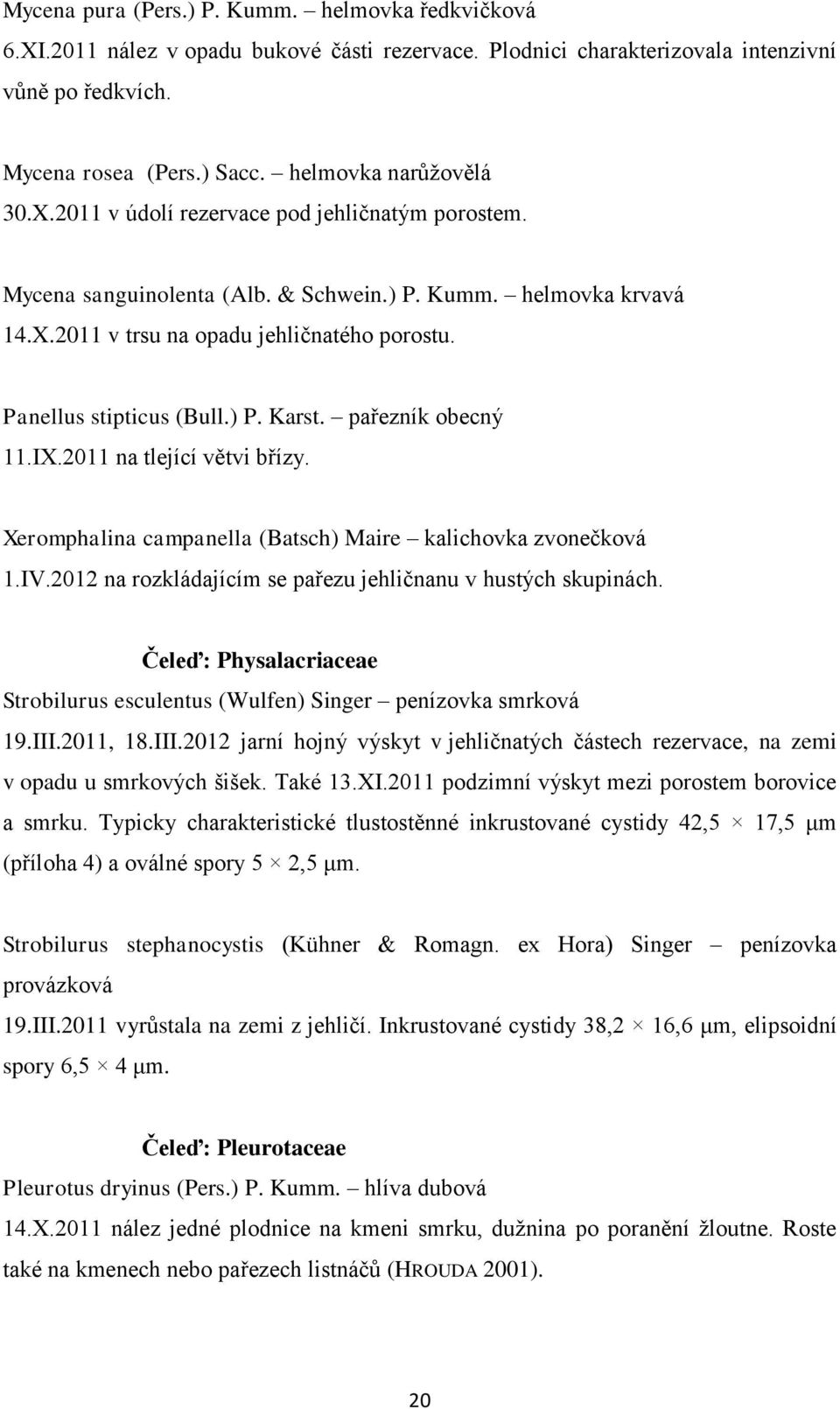 Panellus stipticus (Bull.) P. Karst. pařezník obecný 11.IX.2011 na tlející větvi břízy. Xeromphalina campanella (Batsch) Maire kalichovka zvonečková 1.IV.