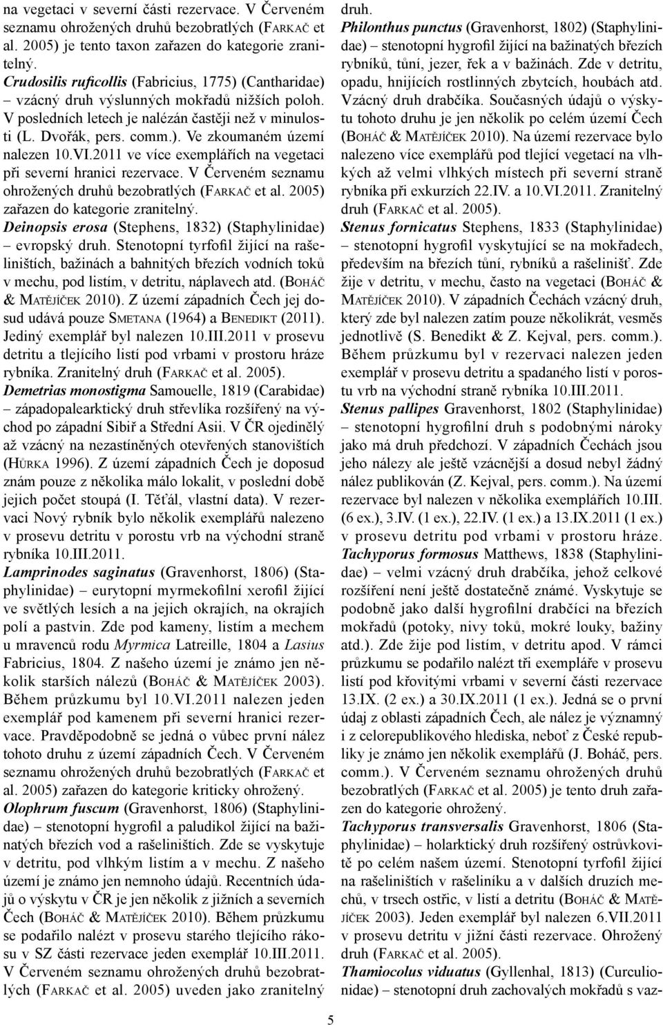 VI.2011 ve více exemplářích na vegetaci při severní hranici rezervace. V Červeném seznamu ohrožených druhů bezobratlých (FARKAČ et al. 2005) zařazen do kategorie zranitelný.