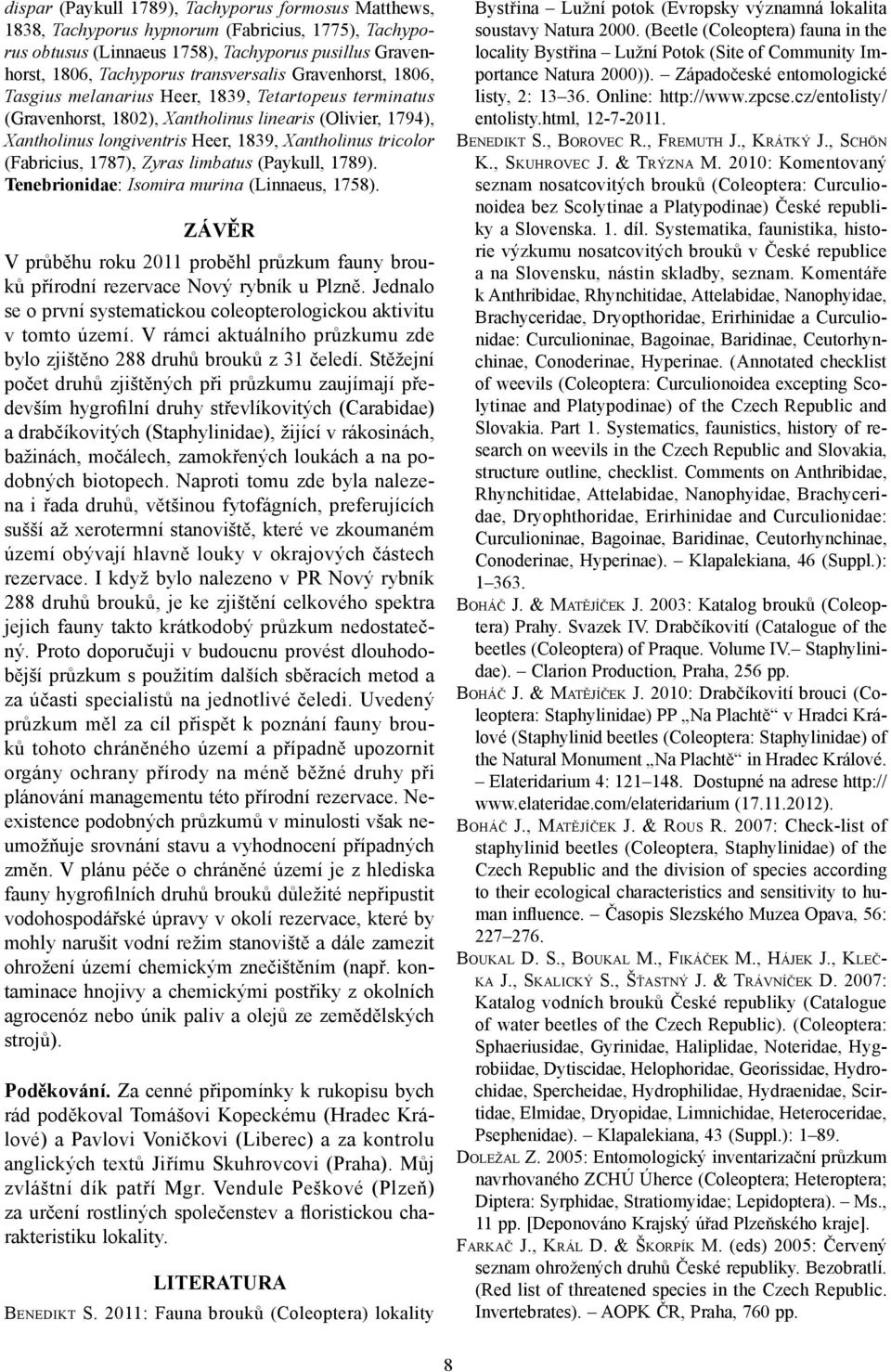 (Fabricius, 1787), Zyras limbatus (Paykull, 1789). Tenebrionidae: Isomira murina (Linnaeus, 1758). ZÁVĚR V průběhu roku 2011 proběhl průzkum fauny brouků přírodní rezervace Nový rybník u Plzně.