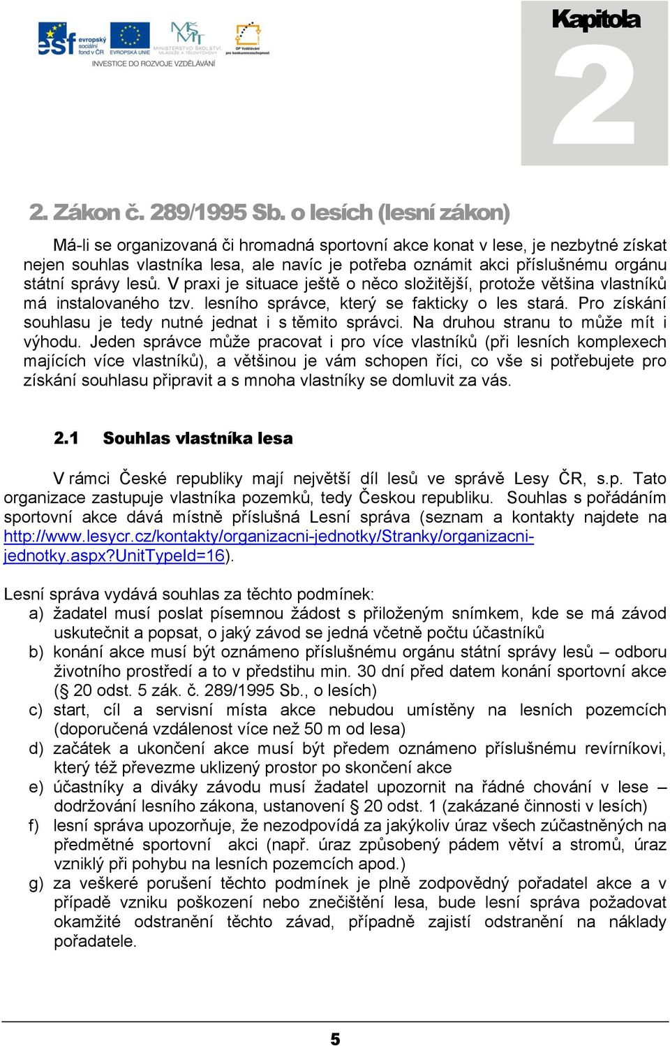 správy lesů. V praxi je situace ještě o něco složitější, protože většina vlastníků má instalovaného tzv. lesního správce, který se fakticky o les stará.