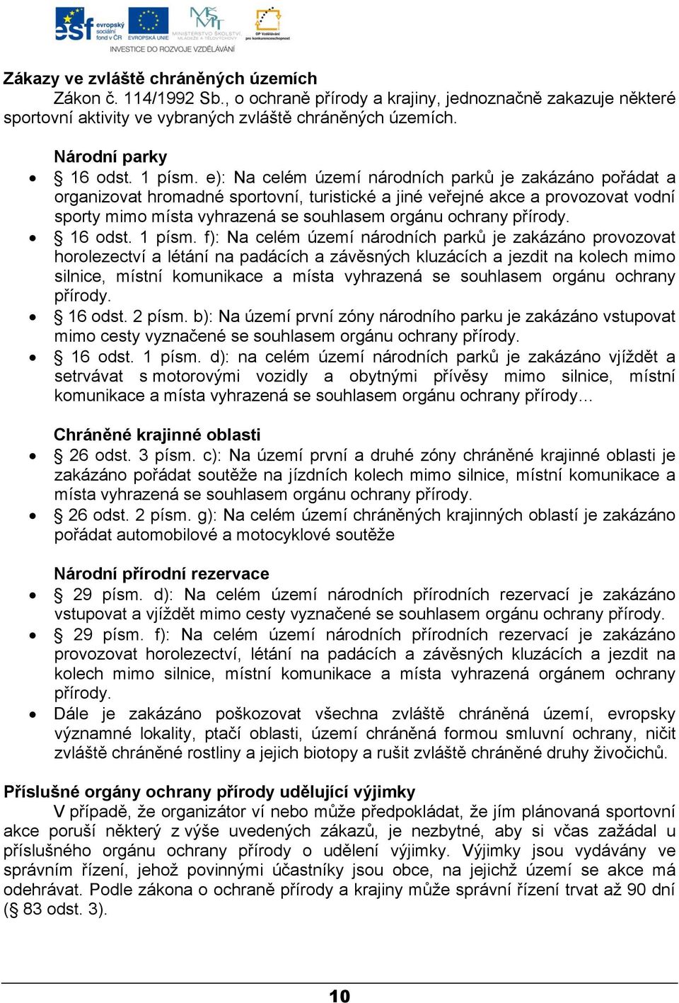 e): Na celém území národních parků je zakázáno pořádat a organizovat hromadné sportovní, turistické a jiné veřejné akce a provozovat vodní sporty mimo místa vyhrazená se souhlasem orgánu ochrany