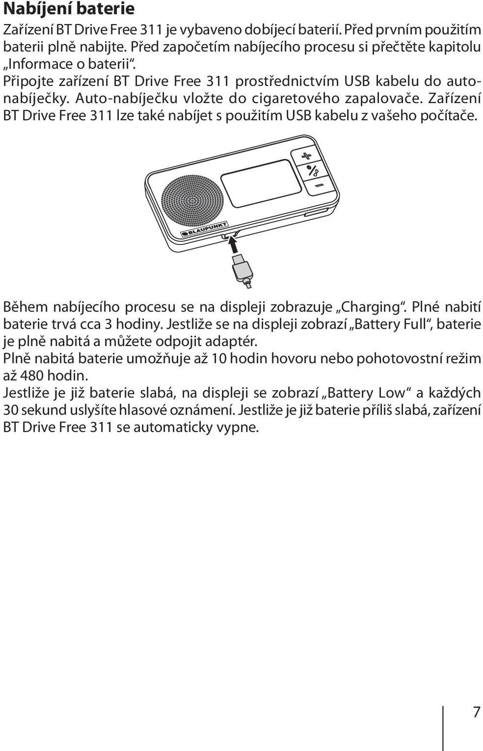 Zařízení BT Drive Free 311 lze také nabíjet s použitím USB kabelu z vašeho počítače. Během nabíjecího procesu se na displeji zobrazuje Charging. Plné nabití baterie trvá cca 3 hodiny.