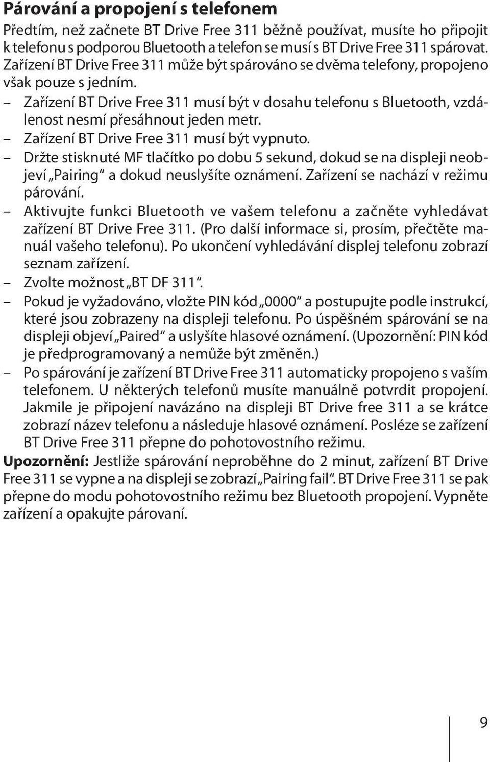 Zařízení BT Drive Free 311 musí být v dosahu telefonu s Bluetooth, vzdálenost nesmí přesáhnout jeden metr. Zařízení BT Drive Free 311 musí být vypnuto.