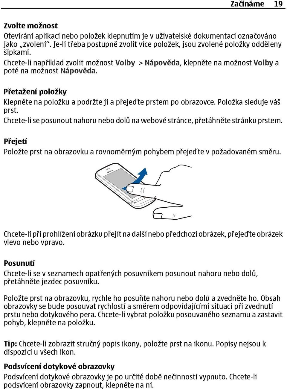 Přetažení položky Klepněte na položku a podržte ji a přejeďte prstem po obrazovce. Položka sleduje váš prst. Chcete-li se posunout nahoru nebo dolů na webové stránce, přetáhněte stránku prstem.