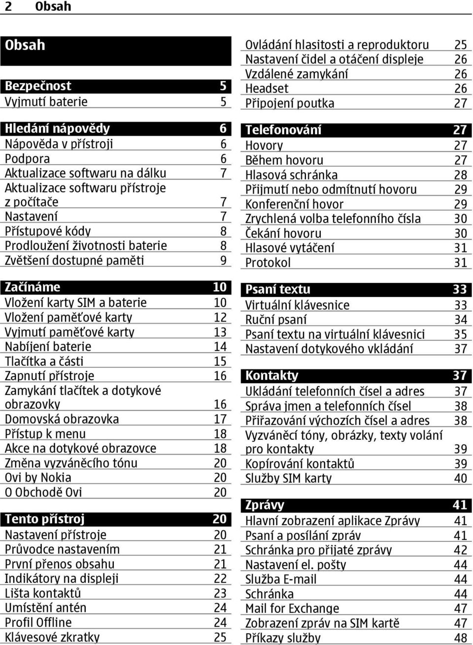 15 Zapnutí přístroje 16 Zamykání tlačítek a dotykové obrazovky 16 Domovská obrazovka 17 Přístup k menu 18 Akce na dotykové obrazovce 18 Změna vyzváněcího tónu 20 Ovi by Nokia 20 O Obchodě Ovi 20