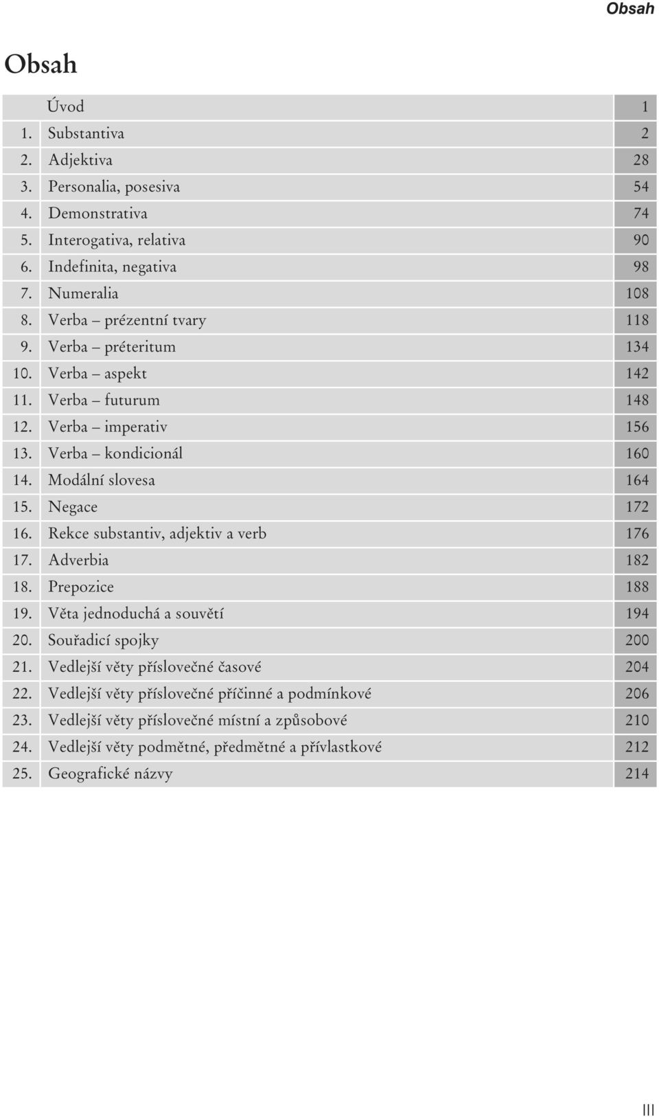 Modální slovesa. Negace. Rekce substantiv, adjektiv a verb. Adverbia. Prepozice. Věta jednoduchá a souvětí 0. Souřadicí spojky 00.