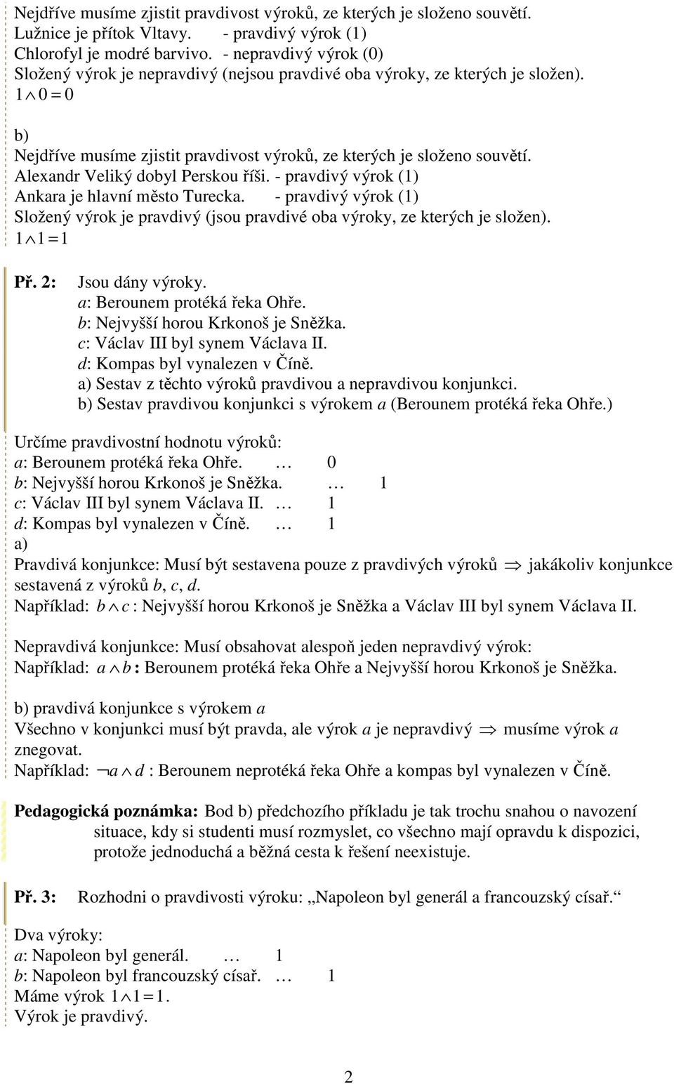 Alexandr Veliký dobyl Perskou říši. - pravdivý výrok (1) Ankara je hlavní město Turecka. - pravdivý výrok (1) Složený výrok je pravdivý (jsou pravdivé oba výroky, ze kterých je složen). 1 1 = 1 Př.