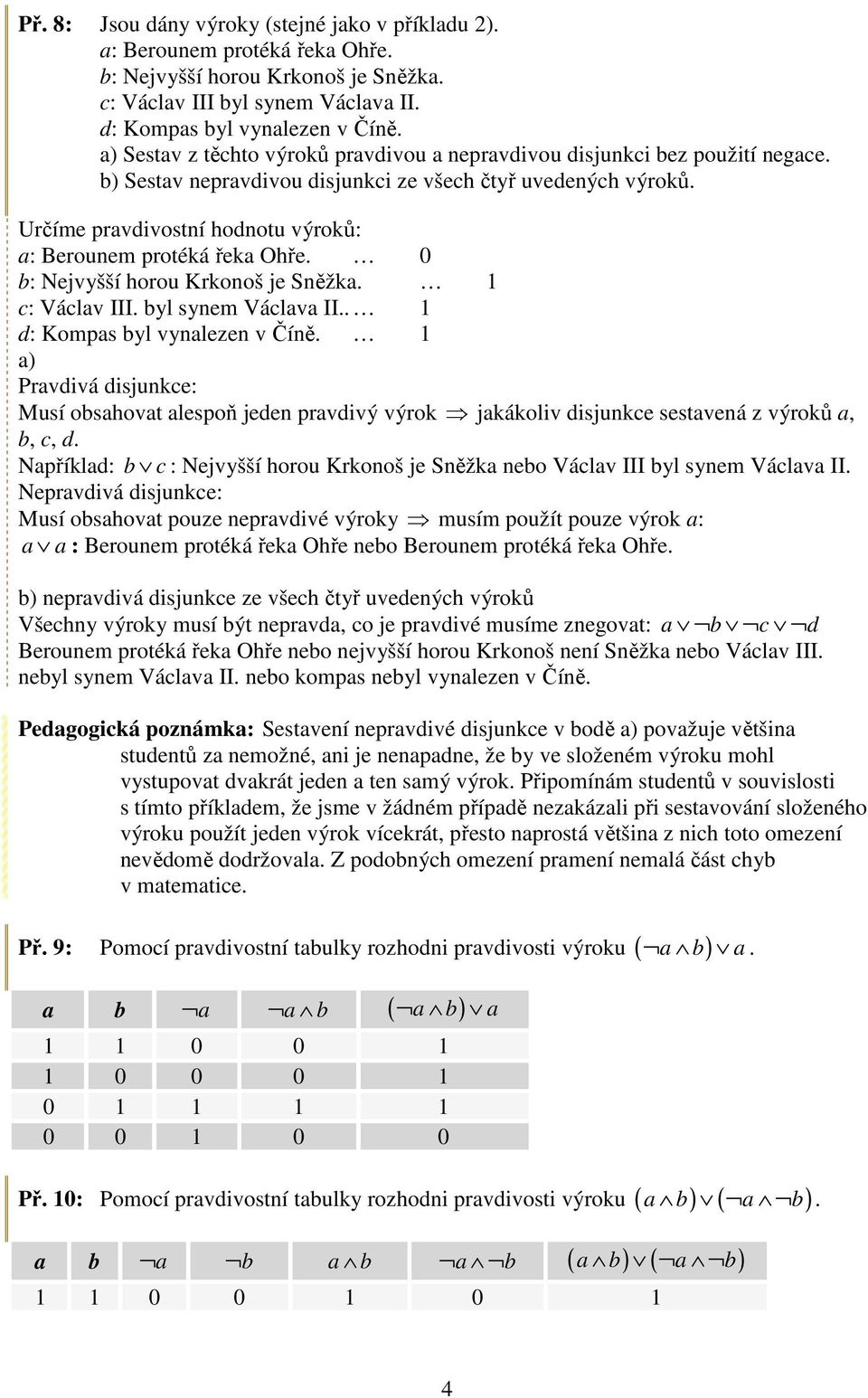 Určíme pravdivostní hodnotu výroků: a: Berounem protéká řeka Ohře. 0 b: Nejvyšší horou Krkonoš je Sněžka. 1 c: Václav III. byl synem Václava II.. 1 d: Kompas byl vynalezen v Číně.