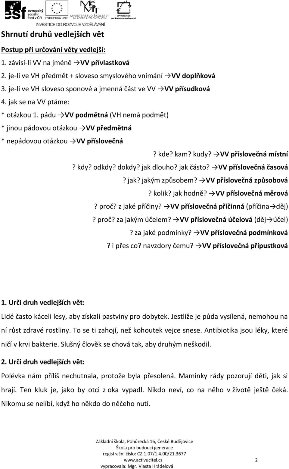 pádu VV podmětná (VH nemá podmět) * jinou pádovou otázkou VV předmětná * nepádovou otázkou VV příslovečná? kde? kam? kudy? VV příslovečná místní? kdy? odkdy? dokdy? jak dlouho? jak částo?