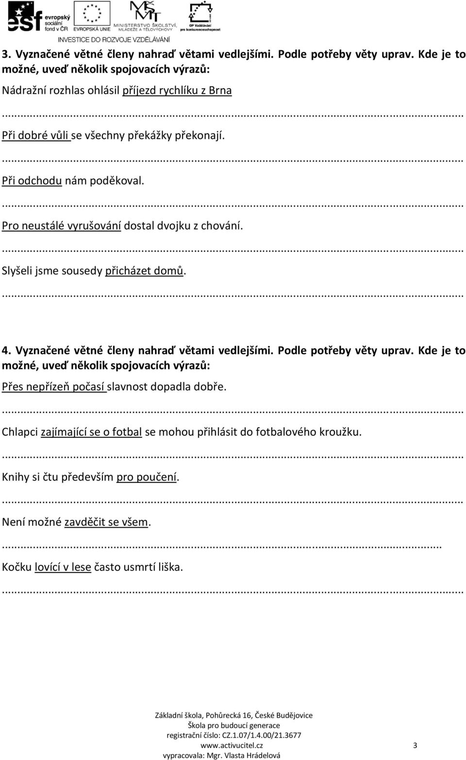 Pro neustálé vyrušování dostal dvojku z chování. Slyšeli jsme sousedy přicházet domů. 4. Vyznačené větné členy nahraď větami vedlejšími. Podle potřeby věty uprav.