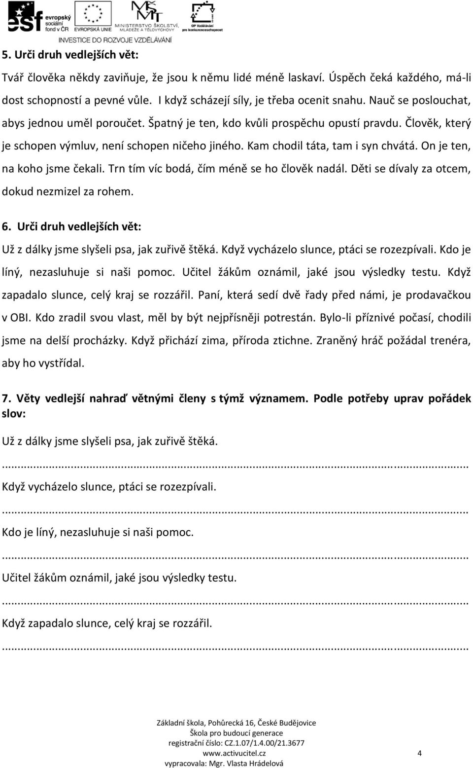 On je ten, na koho jsme čekali. Trn tím víc bodá, čím méně se ho člověk nadál. Děti se dívaly za otcem, dokud nezmizel za rohem. 6.