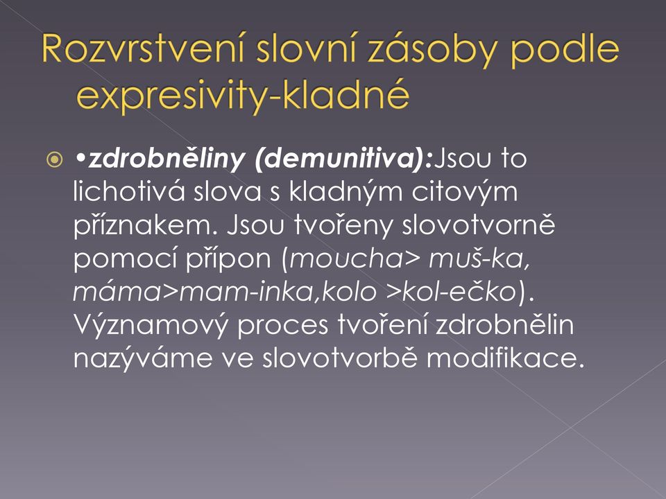 Jsou tvořeny slovotvorně pomocí přípon (moucha> muš-ka,