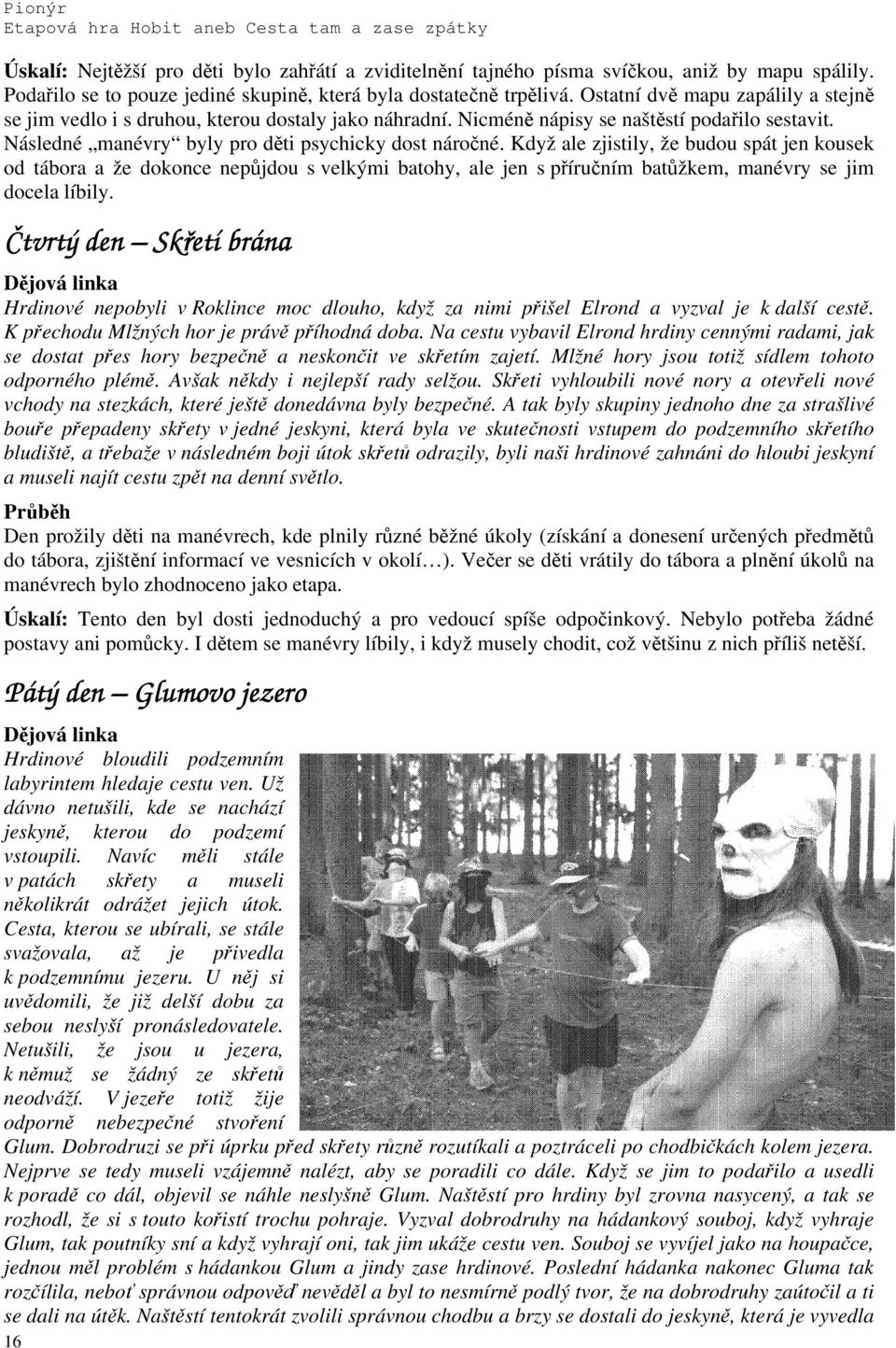 Když ale zjistily, že budou spát jen kousek od tábora a že dokonce nepůjdou s velkými batohy, ale jen s příručním batůžkem, manévry se jim docela líbily.