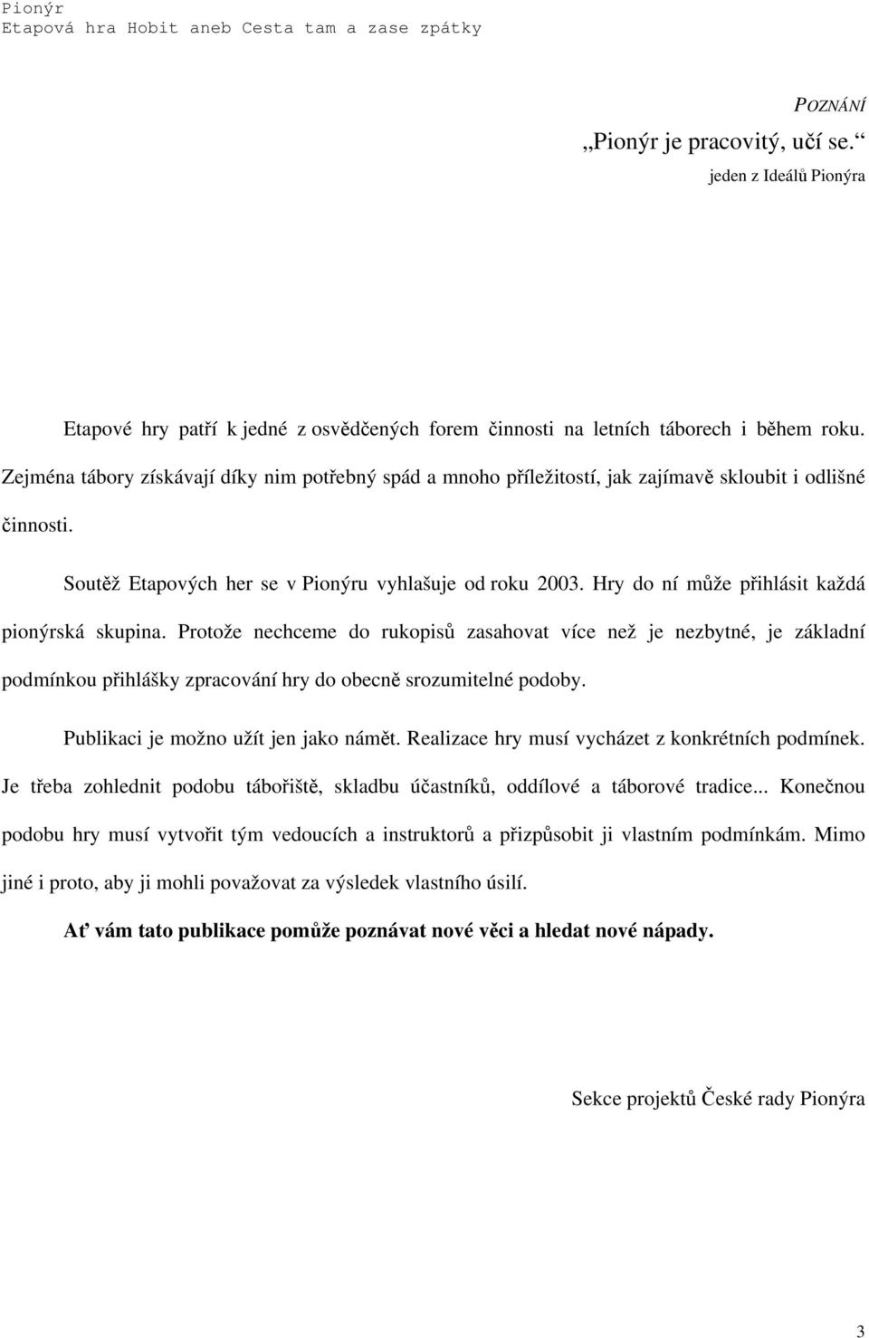 Hry do ní může přihlásit každá pionýrská skupina. Protože nechceme do rukopisů zasahovat více než je nezbytné, je základní podmínkou přihlášky zpracování hry do obecně srozumitelné podoby.