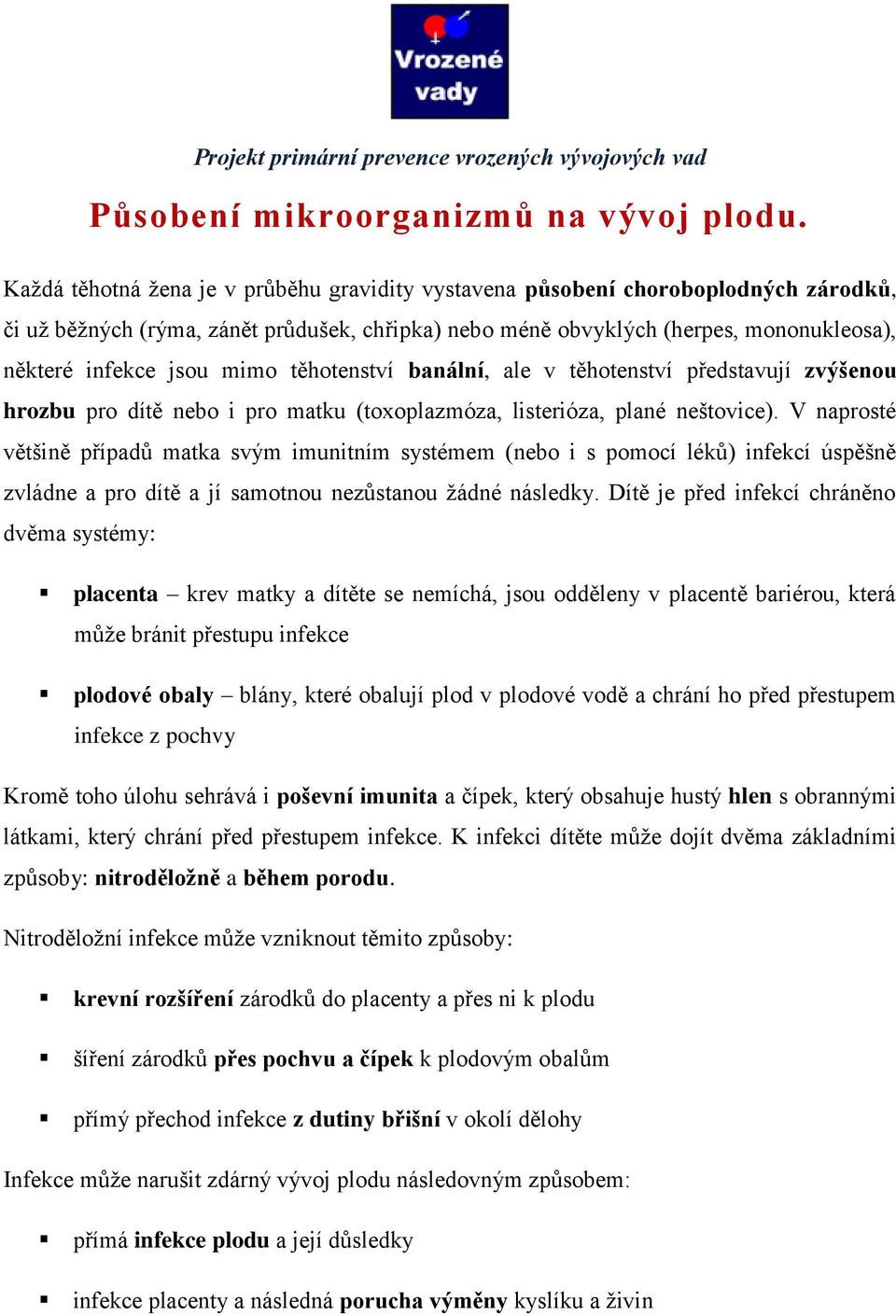 mimo těhotenství banální, ale v těhotenství představují zvýšenou hrozbu pro dítě nebo i pro matku (toxoplazmóza, listerióza, plané neštovice).