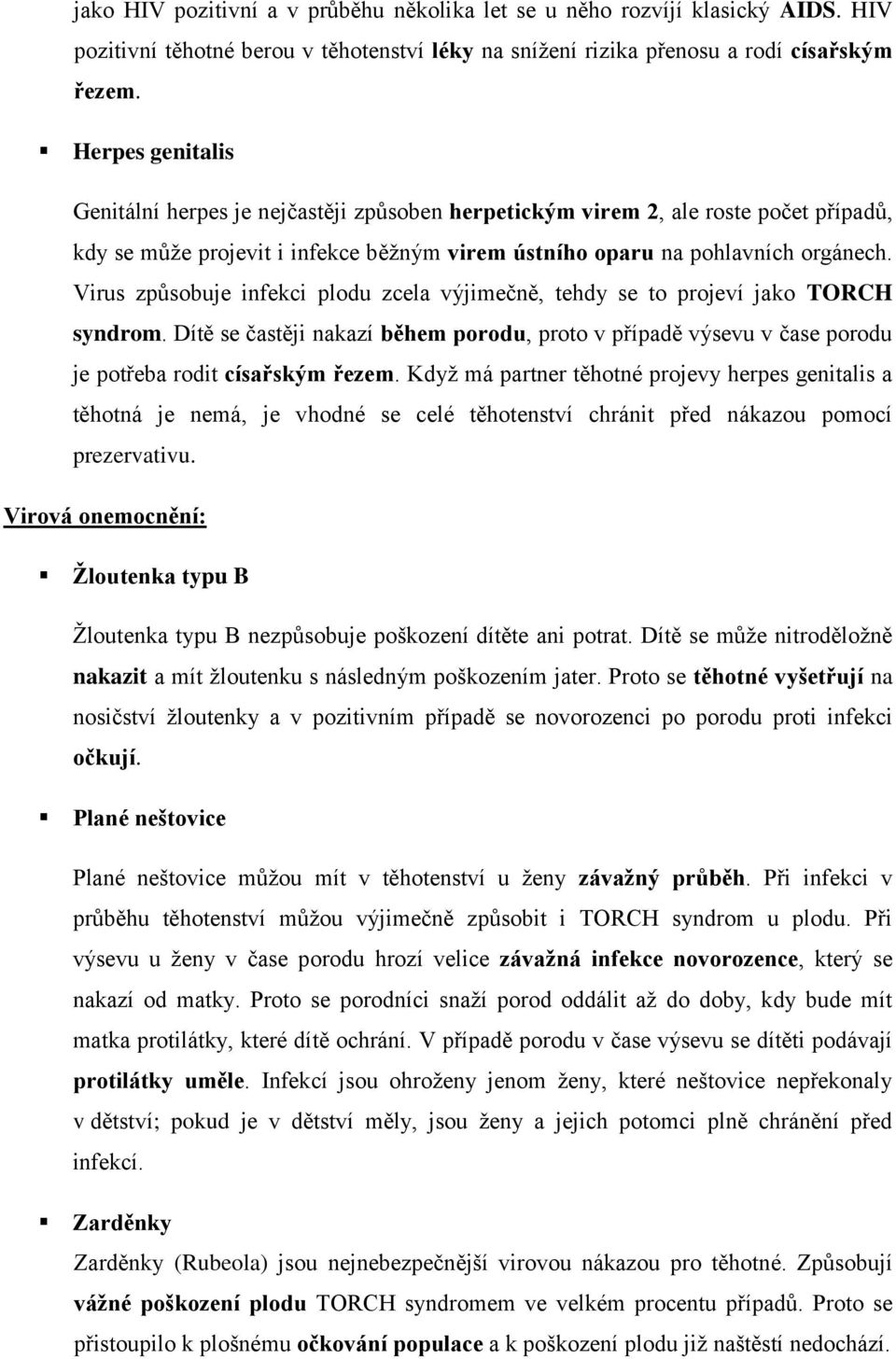 Virus způsobuje infekci plodu zcela výjimečně, tehdy se to projeví jako TORCH syndrom. Dítě se častěji nakazí během porodu, proto v případě výsevu v čase porodu je potřeba rodit císařským řezem.