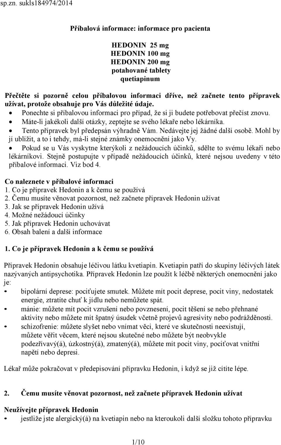 začnete tento přípravek užívat, protože obsahuje pro Vás důležité údaje. Ponechte si příbalovou informaci pro případ, že si ji budete potřebovat přečíst znovu.